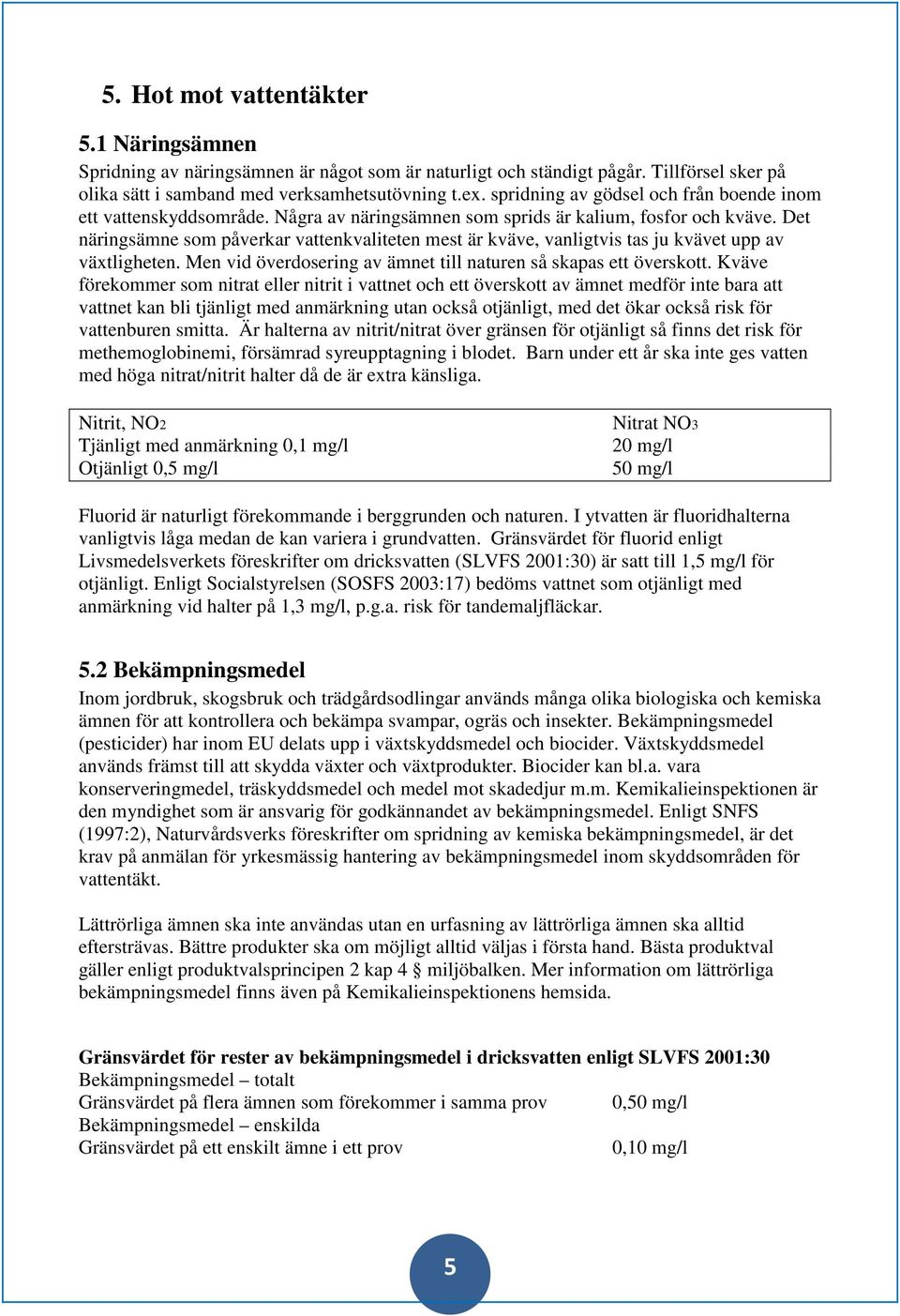 Det näringsämne som påverkar vattenkvaliteten mest är kväve, vanligtvis tas ju kvävet upp av växtligheten. Men vid överdosering av ämnet till naturen så skapas ett överskott.