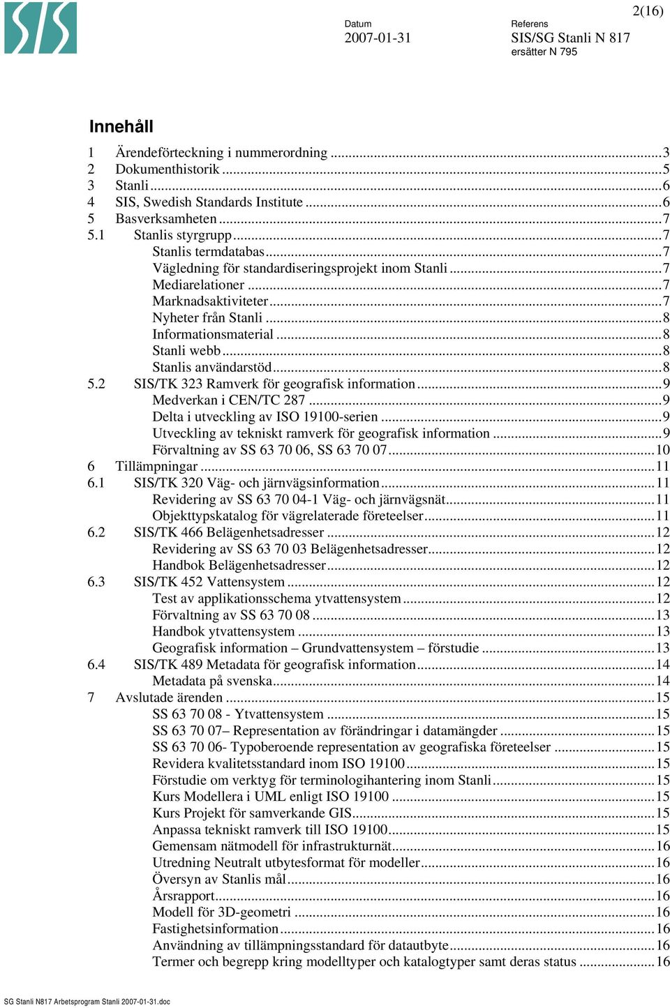 2 SIS/TK 323 Ramverk för geografisk information...9 Medverkan i CEN/TC 287...9 Delta i utveckling av ISO 19100-serien...9 Utveckling av tekniskt ramverk för geografisk information.