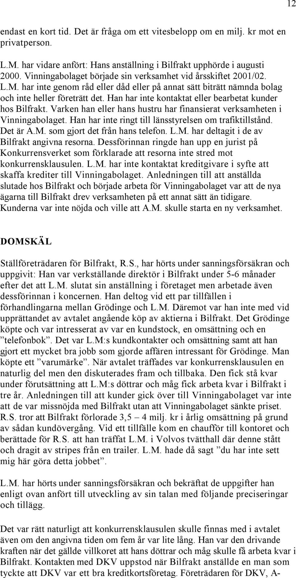 Han har inte kontaktat eller bearbetat kunder hos Bilfrakt. Varken han eller hans hustru har finansierat verksamheten i Vinningabolaget. Han har inte ringt till länsstyrelsen om trafiktillstånd.