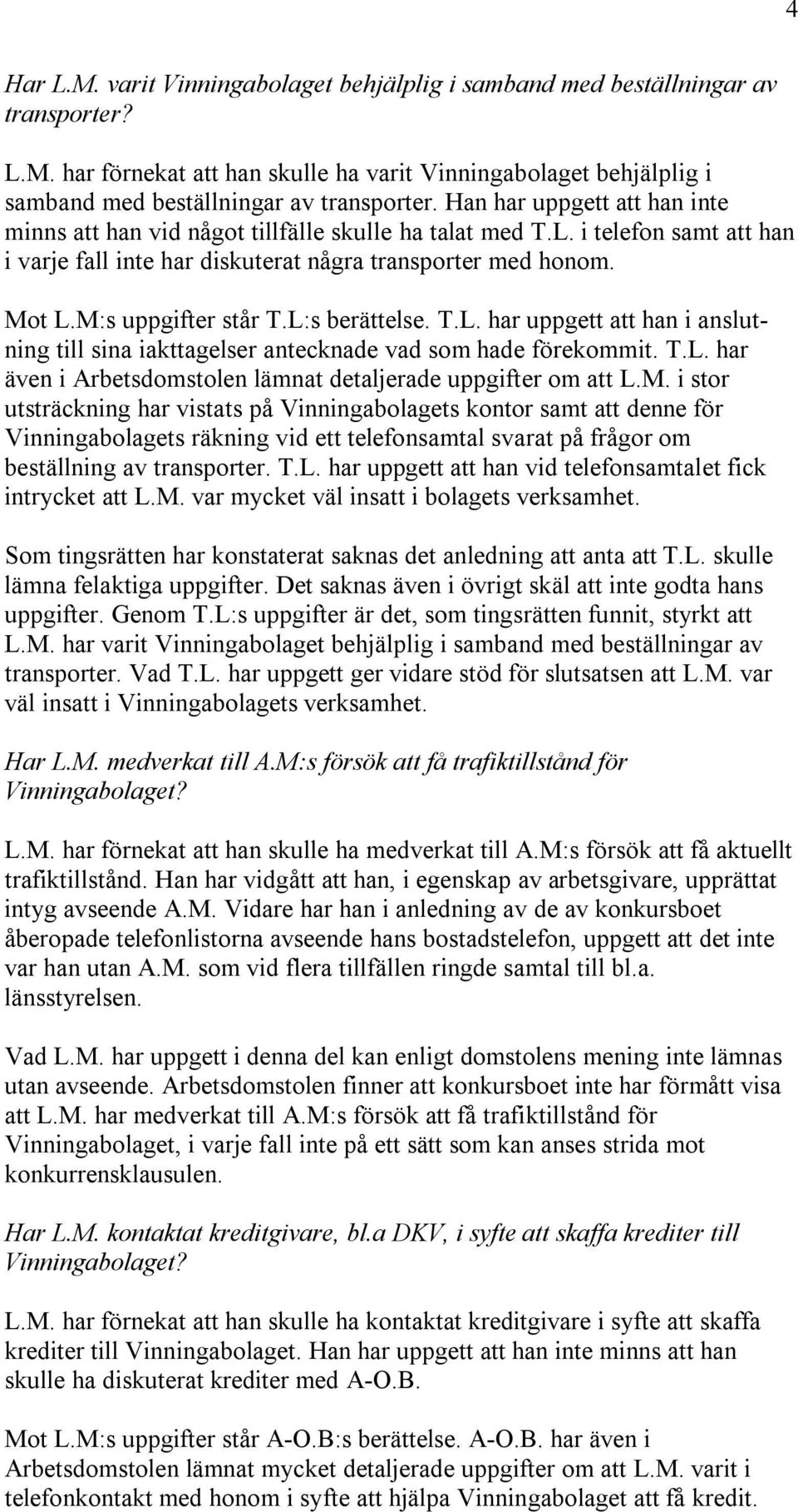 L:s berättelse. T.L. har uppgett att han i anslutning till sina iakttagelser antecknade vad som hade förekommit. T.L. har även i Arbetsdomstolen lämnat detaljerade uppgifter om att L.M.