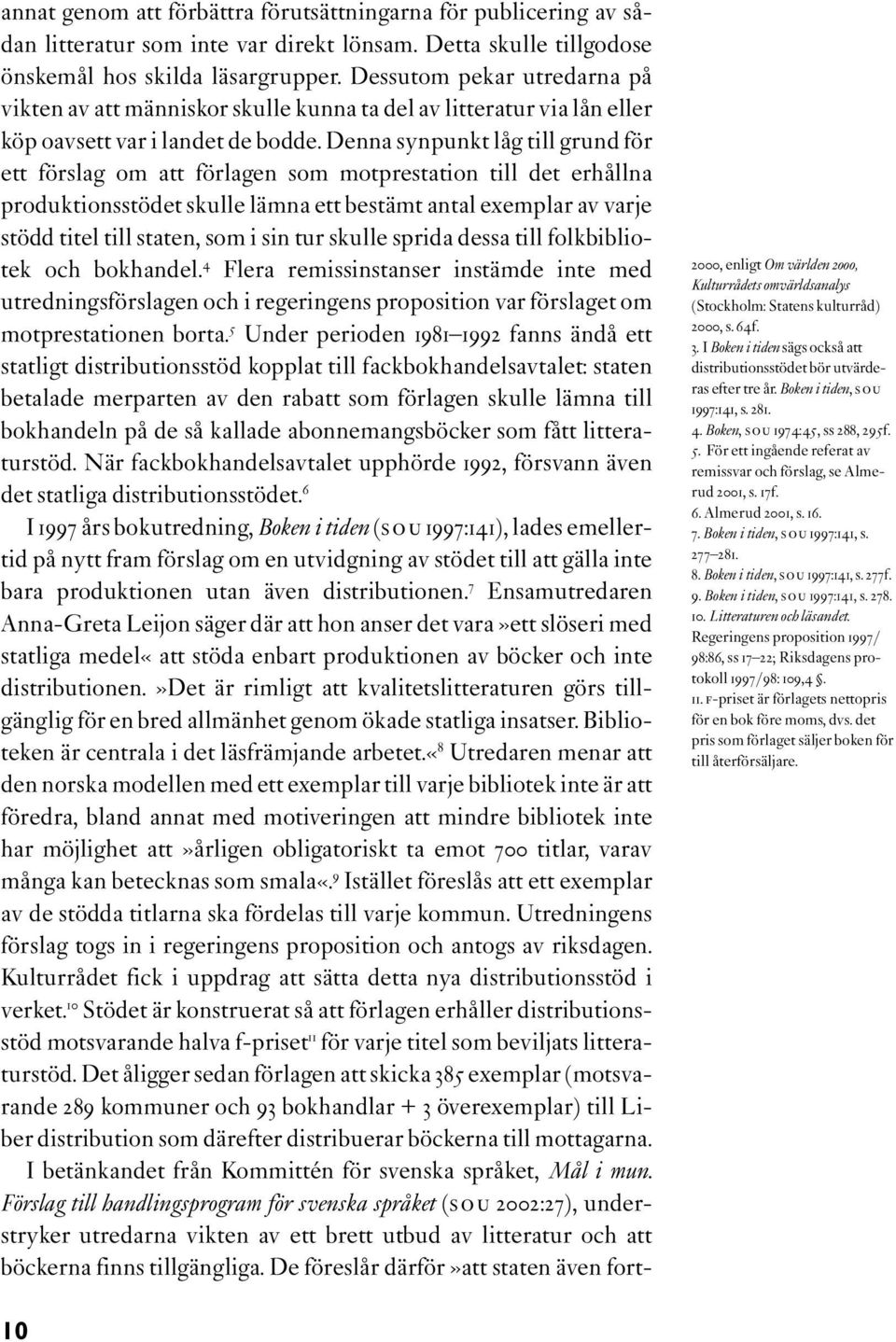 Denna synpunkt låg till grund för ett förslag om att förlagen som motprestation till det erhållna produktionsstödet skulle lämna ett bestämt antal exemplar av varje stödd titel till staten, som i sin