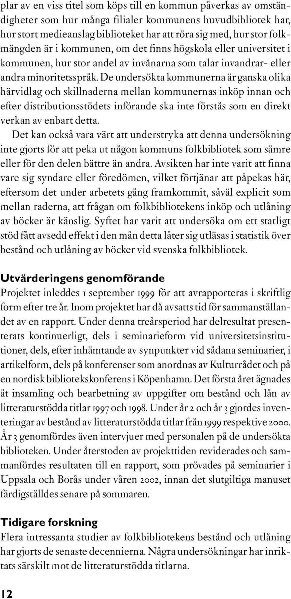 De undersökta kommunerna är ganska olika härvidlag och skillnaderna mellan kommunernas inköp innan och efter distributionsstödets införande ska inte förstås som en direkt verkan av enbart detta.
