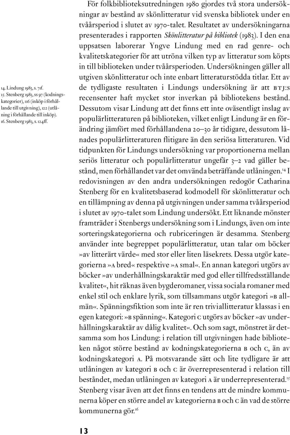 Resultatet av undersökningarna presenterades i rapporten Skönlitteratur på bibliotek (1983).