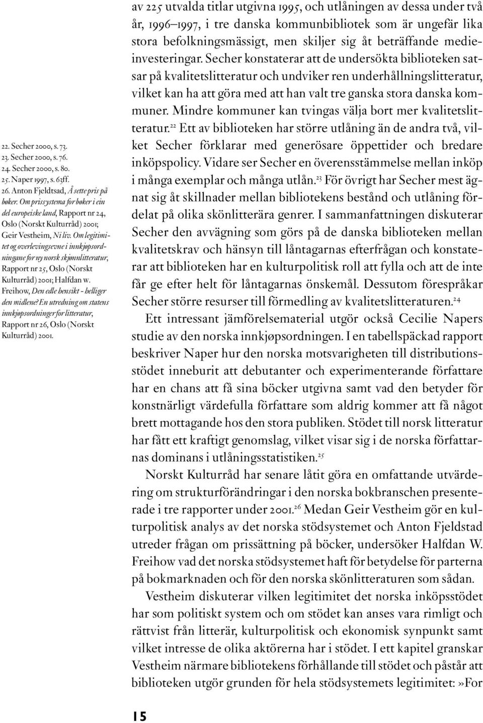 Om legitimitet og overlevingsevne i innkjøpsordningane for ny norsk skjønnlitteratur, Rapport nr 25, Oslo (Norskt Kulturråd) 2001; Halfdan W. Freihow, Den edle hensikt - helliger den midlene?
