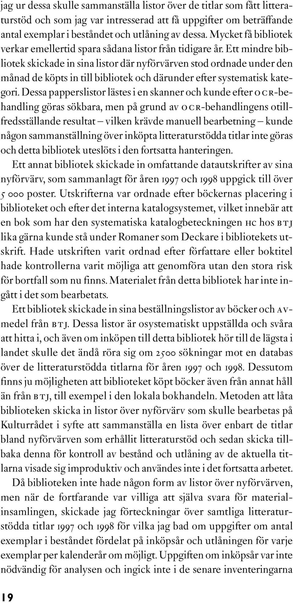 Ett mindre bibliotek skickade in sina listor där nyförvärven stod ordnade under den månad de köpts in till bibliotek och därunder efter systematisk kategori.