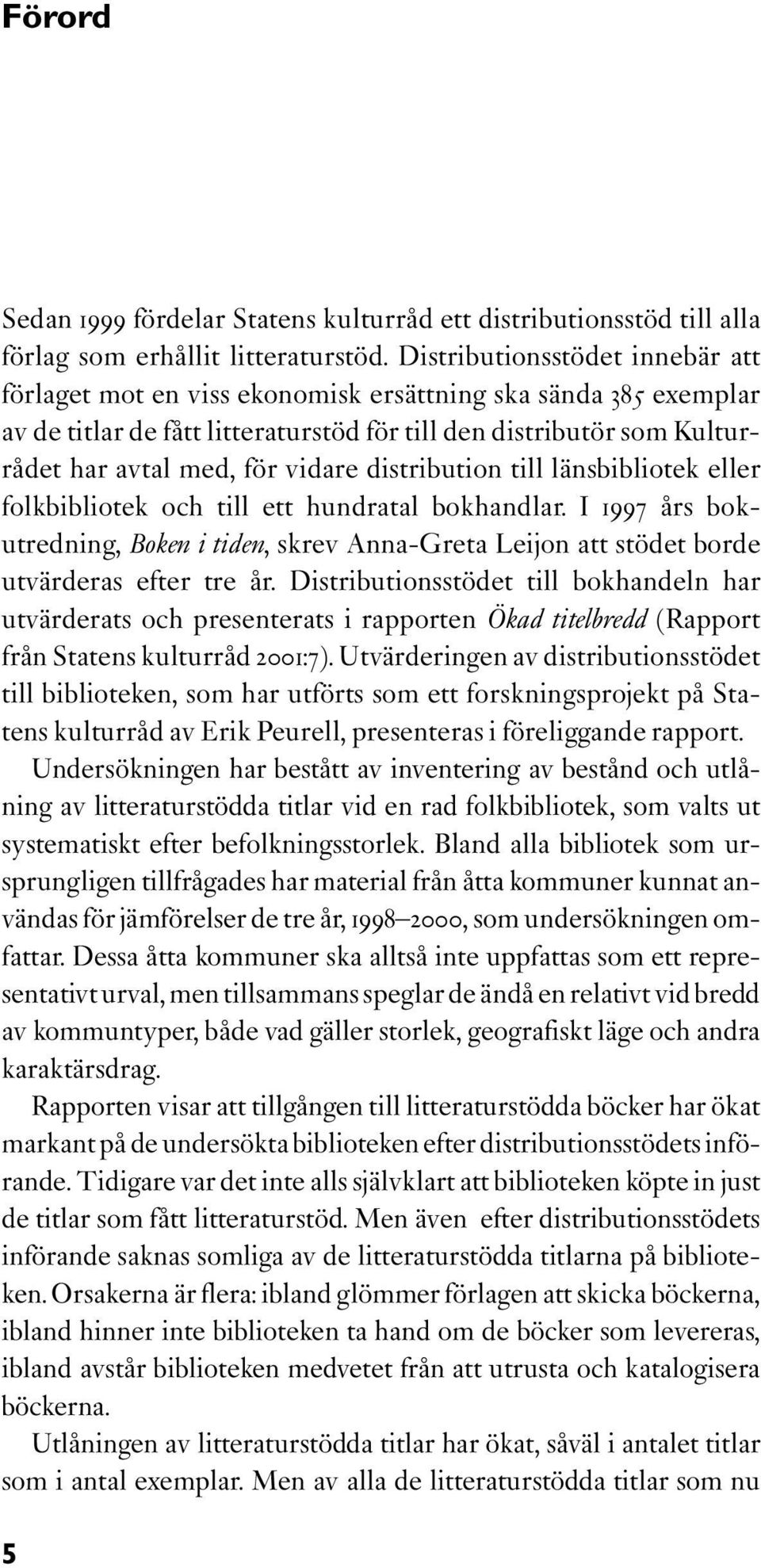 distribution till länsbibliotek eller folkbibliotek och till ett hundratal bokhandlar. I 1997 års bokutredning, Boken i tiden, skrev Anna-Greta Leijon att stödet borde utvärderas efter tre år.