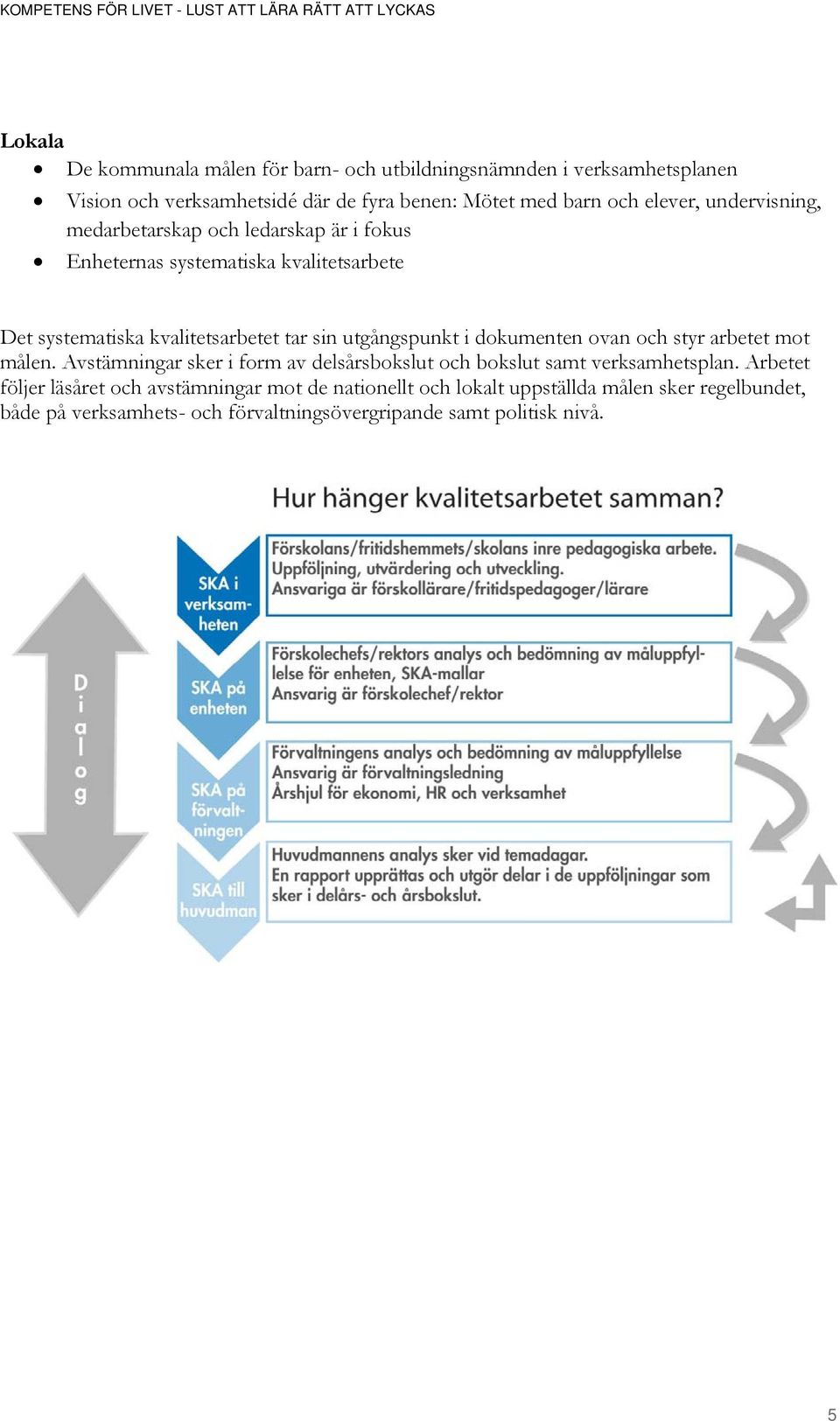 utgångspunkt i dokumenten ovan och styr arbetet mot målen. Avstämningar sker i form av delsårsbokslut och bokslut samt verksamhetsplan.