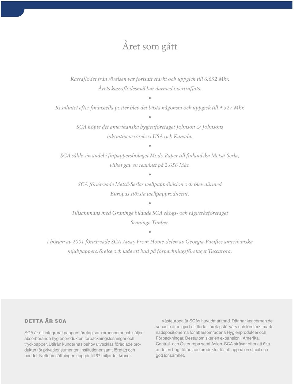 SCA sålde sin andel i finpappersbolaget Modo Paper till finländska Metsä-Serla, vilket gav en reavinst på 2.656 Mkr.