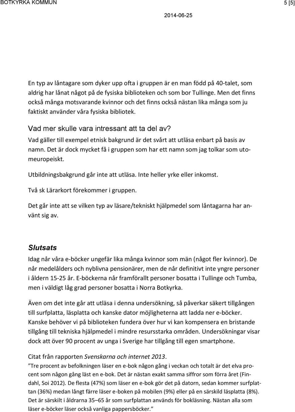 Vad gäller till exempel etnisk bakgrund är det svårt att utläsa enbart på basis av namn. Det är dock mycket få i gruppen som har ett namn som jag tolkar som utomeuropeiskt.