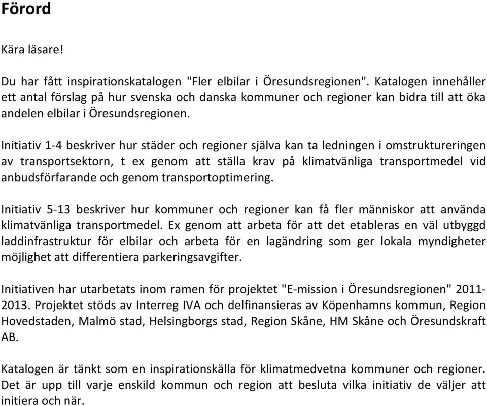 1-4 beskriver hur städer och regioner själva kan ta ledningen i omstruktureringen av transportsektorn, t ex genom att ställa krav på klimatvänliga transportmedel vid anbudsförfarande och genom