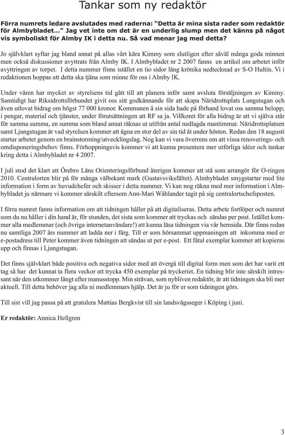 I Almbybladet nr 2 2007 fanns en artikel om arbetet inför avyttringen av torpet. I detta nummer finns istället en tio sidor lång krönika nedtecknad av S-O Hultin.