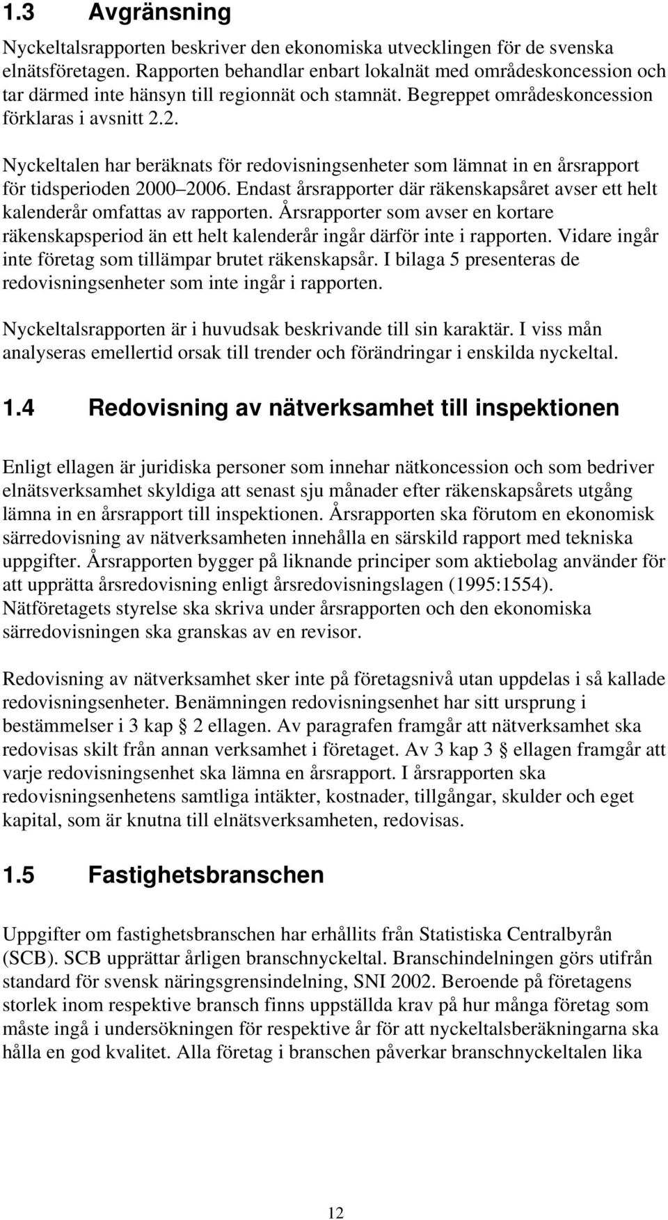 2. Nyckeltalen har beräknats för redovisningsenheter som lämnat in en årsrapport för tidsperioden 2000 2006. Endast årsrapporter där räkenskapsåret avser ett helt kalenderår omfattas av rapporten.