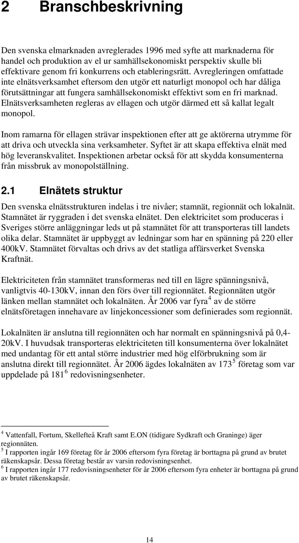 Elnätsverksamheten regleras av ellagen och utgör därmed ett så kallat legalt monopol.