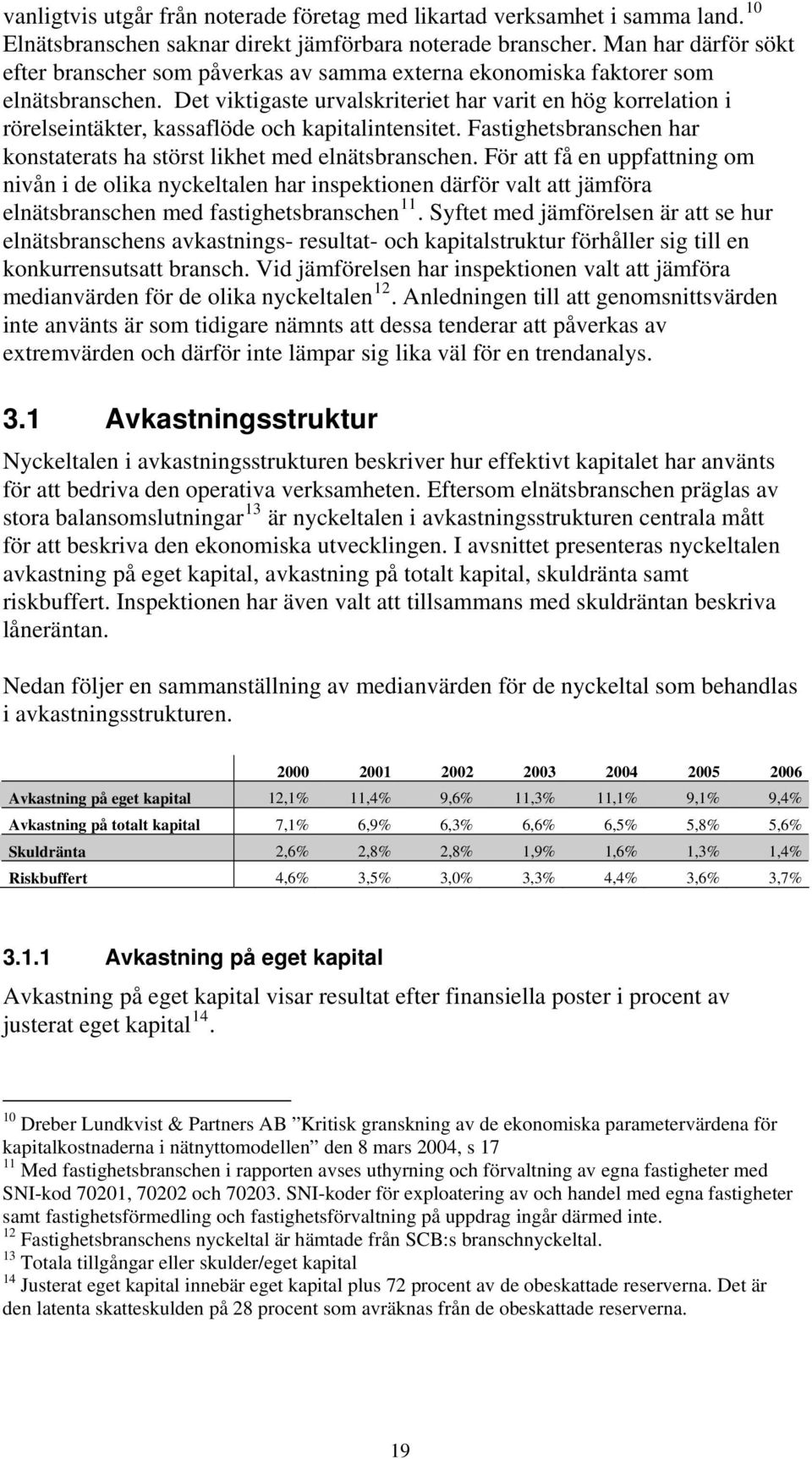 Det viktigaste urvalskriteriet har varit en hög korrelation i rörelseintäkter, kassaflöde och kapitalintensitet. Fastighetsbranschen har konstaterats ha störst likhet med elnätsbranschen.