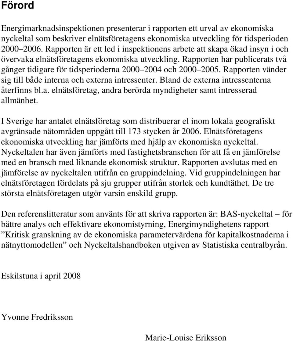 Rapporten har publicerats två gånger tidigare för tidsperioderna 2000 2004 och 2000 2005. Rapporten vänder sig till både interna och externa intressenter. Bland de externa intressenterna återfinns bl.