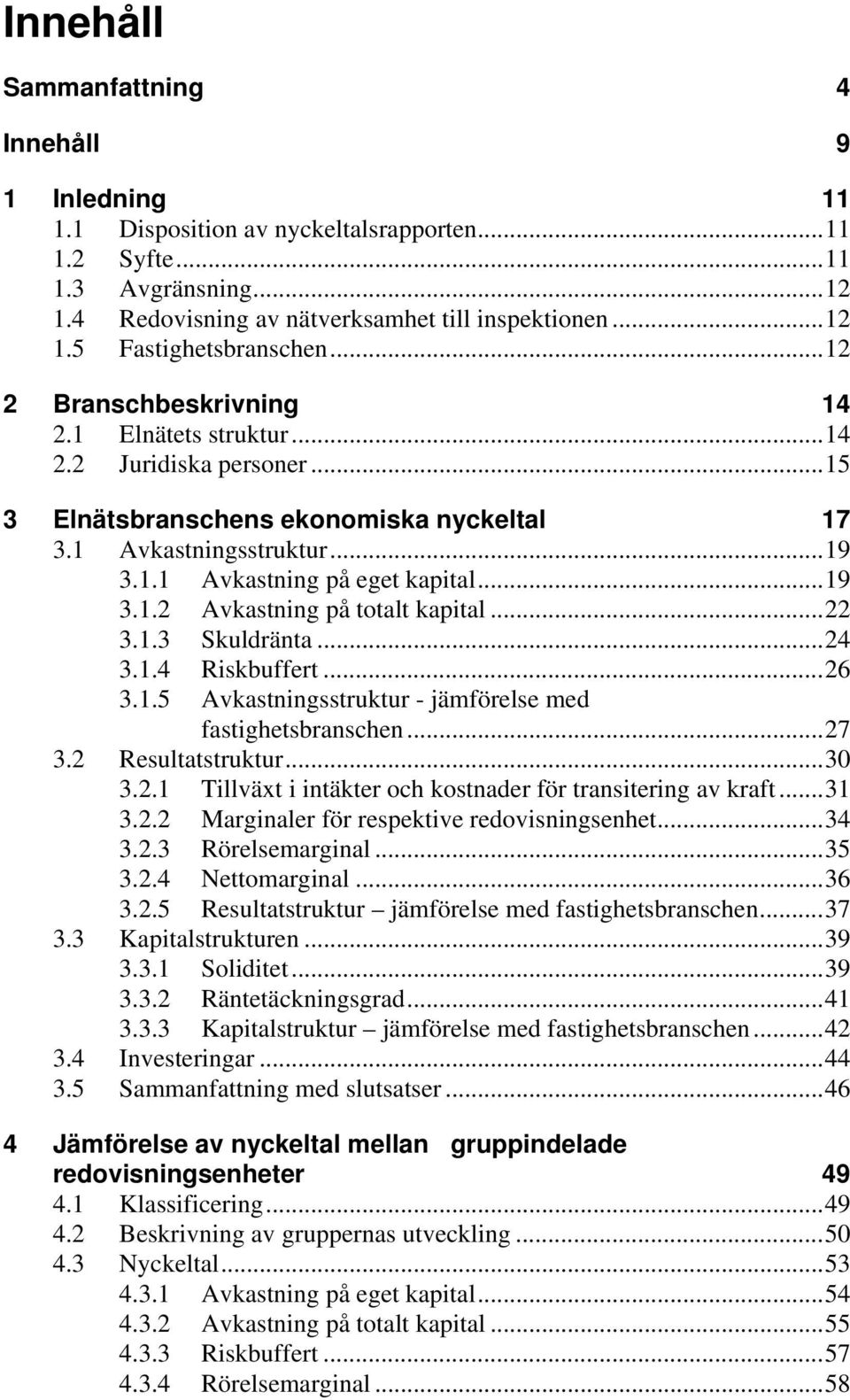 ..22 3.1.3 Skuldränta...24 3.1.4 Riskbuffert...26 3.1.5 Avkastningsstruktur - jämförelse med fastighetsbranschen...27 3.2 Resultatstruktur...30 3.2.1 Tillväxt i intäkter och kostnader för transitering av kraft.