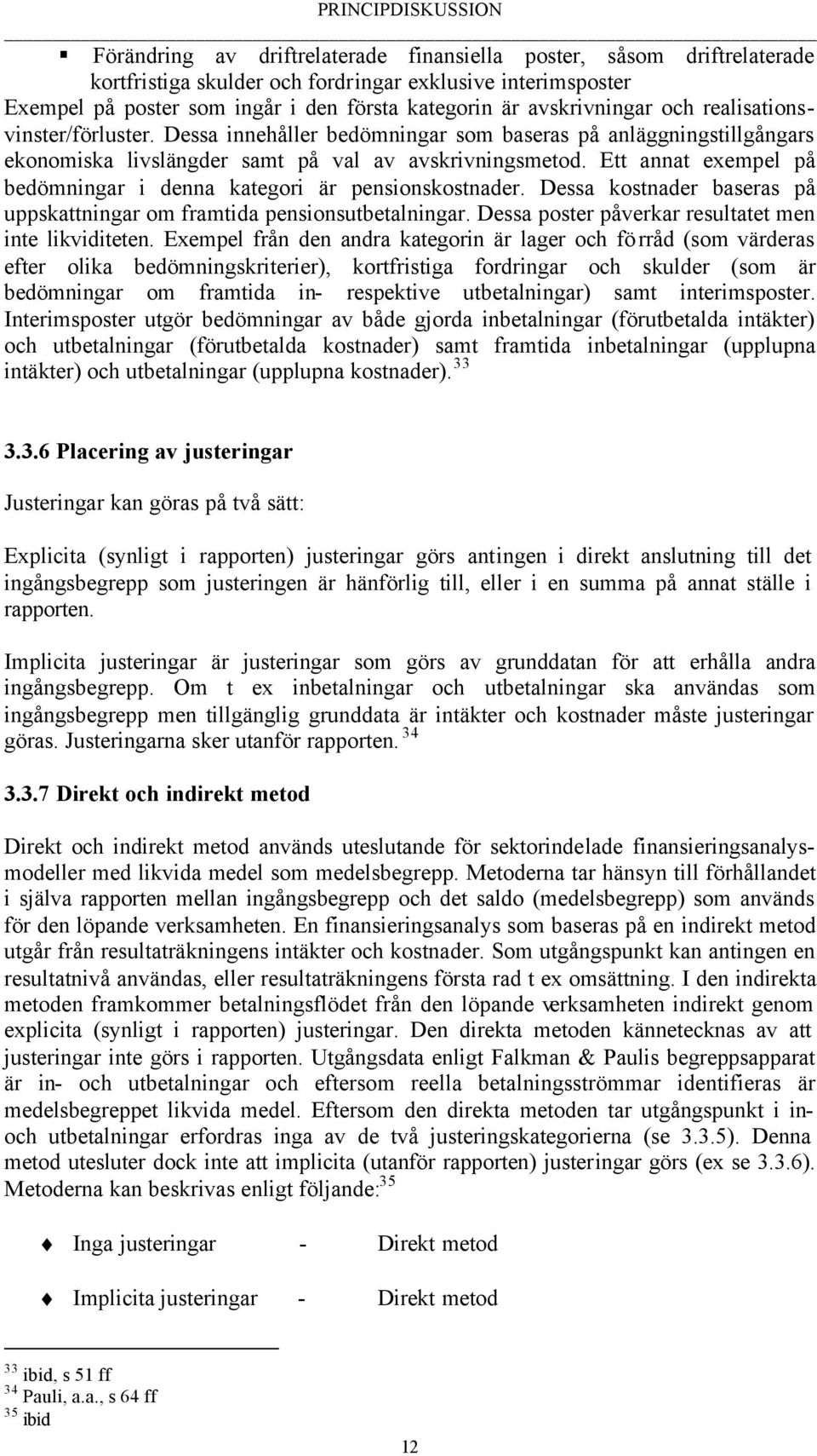 Ett annat exempel på bedömningar i denna kategori är pensionskostnader. Dessa kostnader baseras på uppskattningar om framtida pensionsutbetalningar.