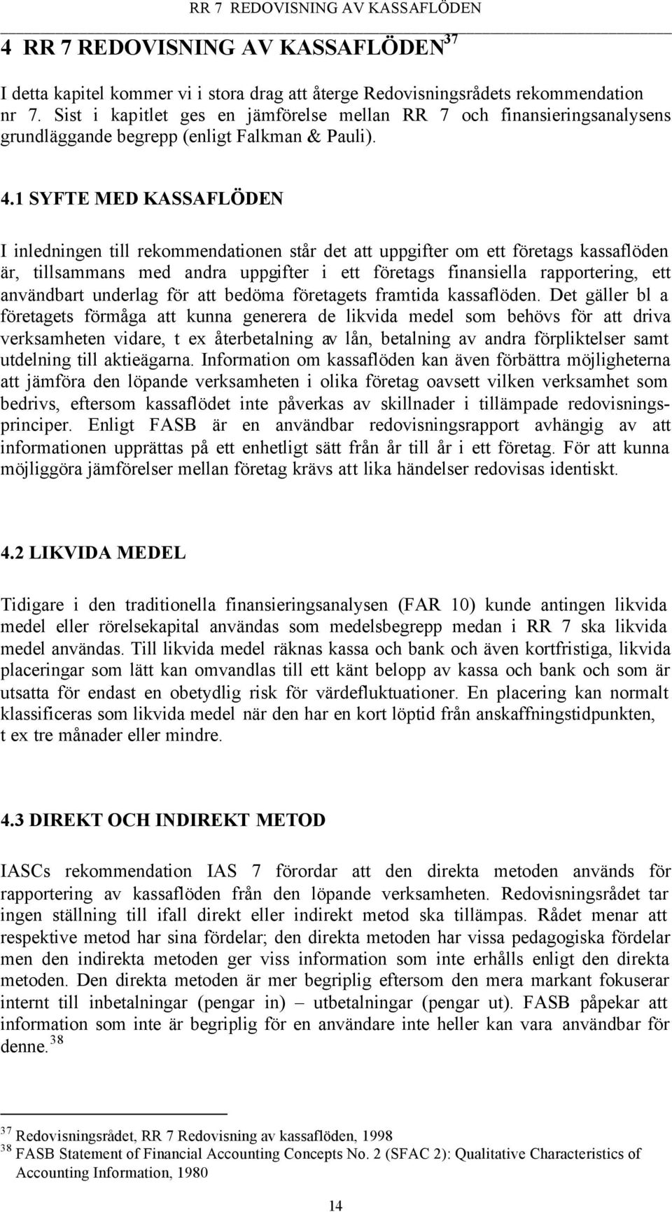 1 SYFTE MED KASSAFLÖDEN I inledningen till rekommendationen står det att uppgifter om ett företags kassaflöden är, tillsammans med andra uppgifter i ett företags finansiella rapportering, ett