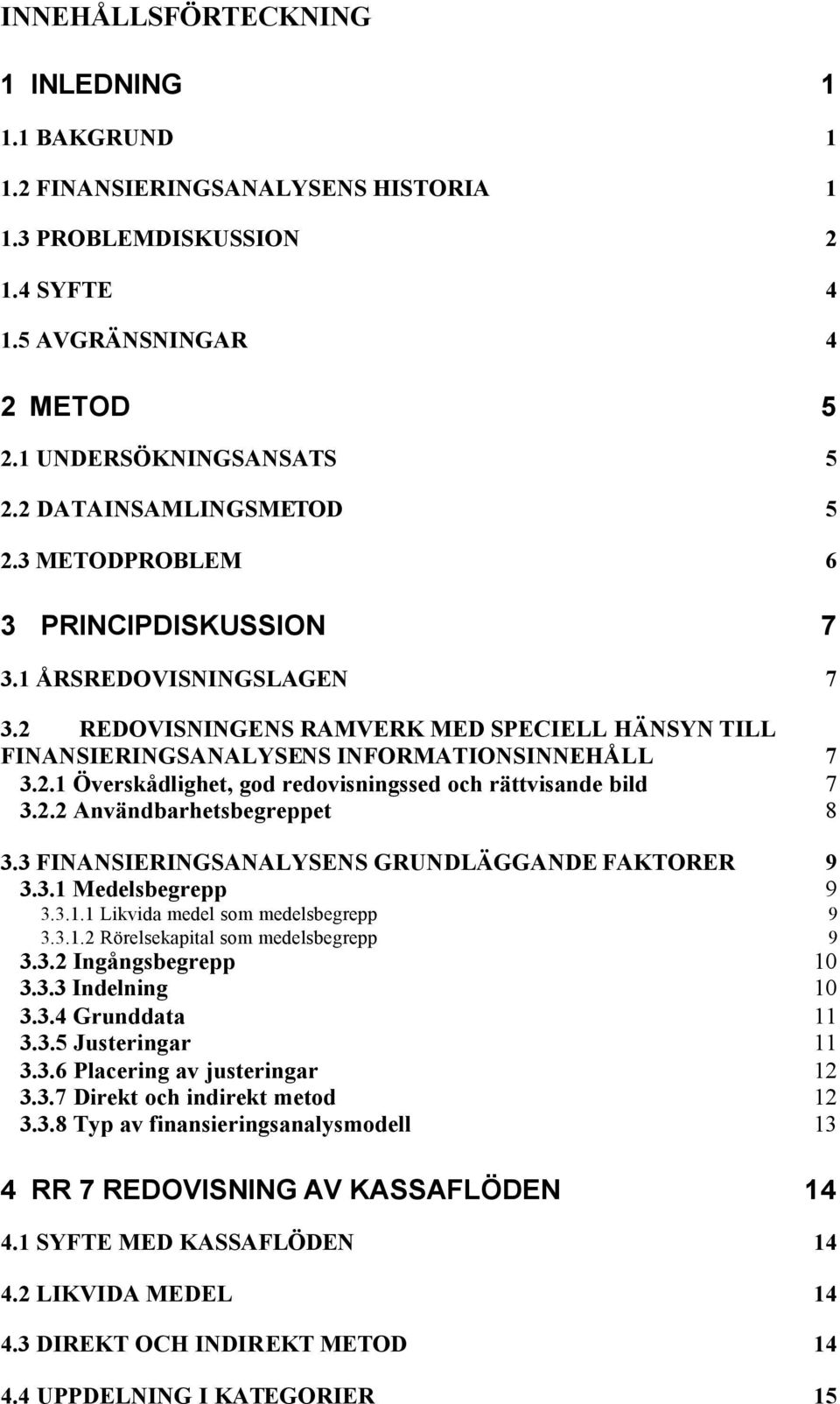 2.2 Användbarhetsbegreppet 8 3.3 FINANSIERINGSANALYSENS GRUNDLÄGGANDE FAKTORER 9 3.3.1 Medelsbegrepp 9 3.3.1.1 Likvida medel som medelsbegrepp 9 3.3.1.2 Rörelsekapital som medelsbegrepp 9 3.3.2 Ingångsbegrepp 10 3.