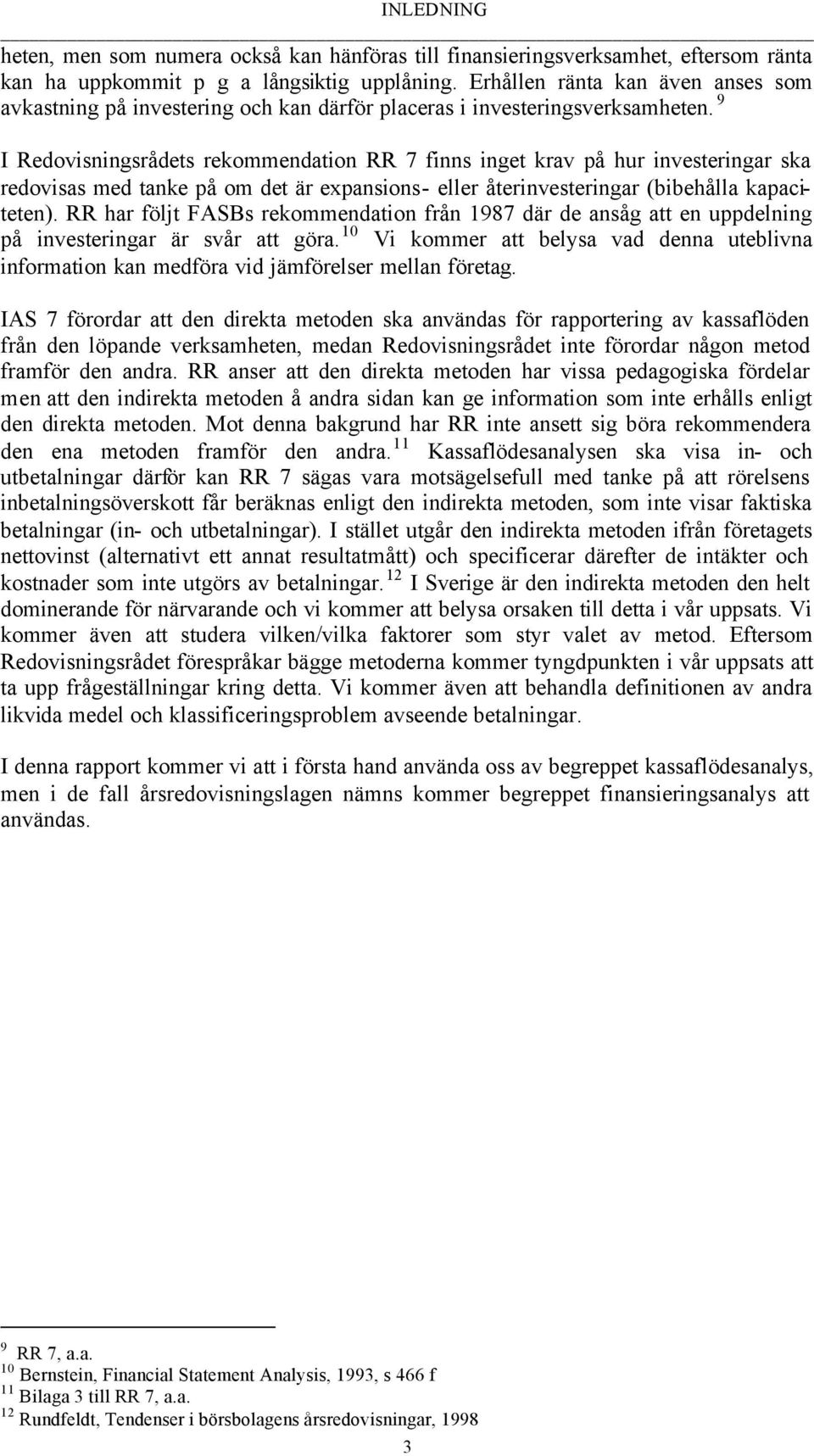 9 I Redovisningsrådets rekommendation RR 7 finns inget krav på hur investeringar ska redovisas med tanke på om det är expansions- eller återinvesteringar (bibehålla kapaciteten).