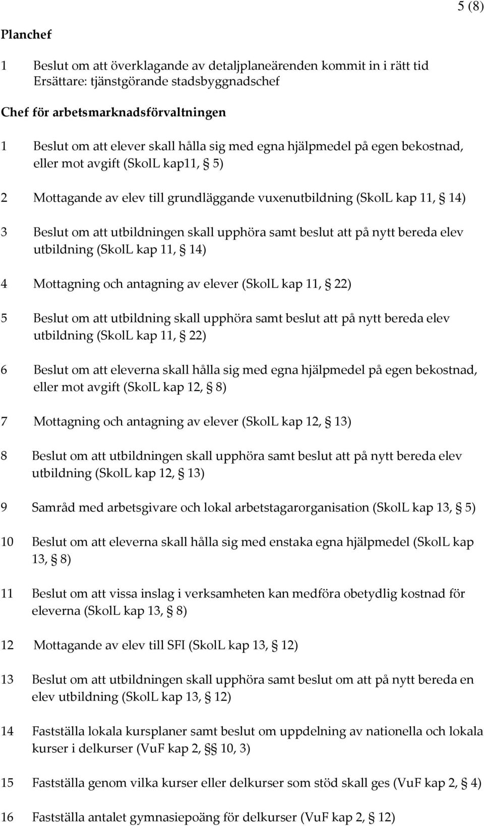 upphöra samt beslut att på nytt bereda elev utbildning (SkolL kap 11, 14) 4 Mottagning och antagning av elever (SkolL kap 11, 22) 5 Beslut om att utbildning skall upphöra samt beslut att på nytt