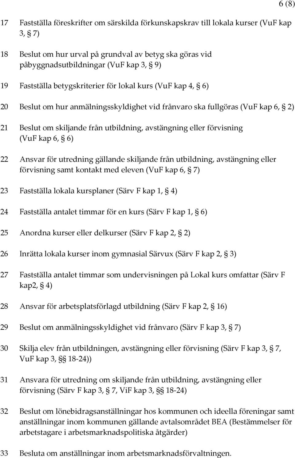 förvisning (VuF kap 6, 6) 22 Ansvar för utredning gällande skiljande från utbildning, avstängning eller förvisning samt kontakt med eleven (VuF kap 6, 7) 23 Fastställa lokala kursplaner (Särv F kap