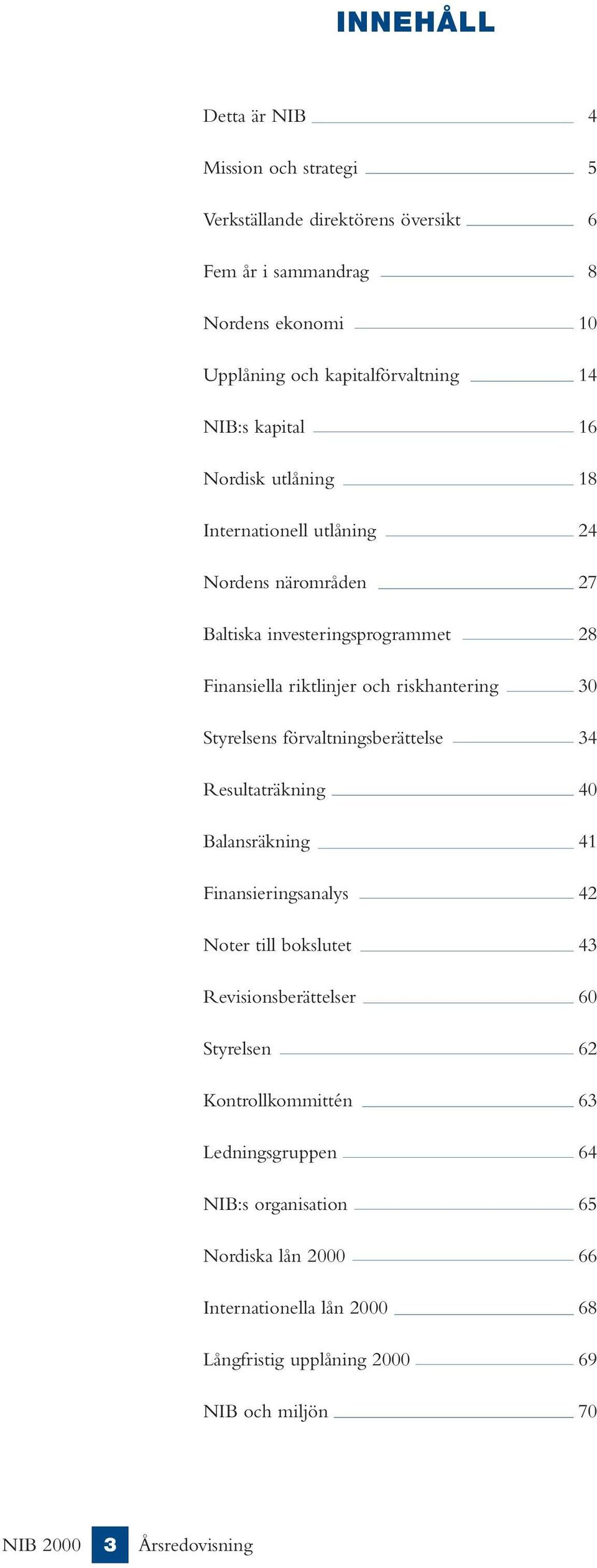 riskhantering 30 Styrelsens förvaltningsberättelse 34 Resultaträkning 40 Balansräkning 41 Finansieringsanalys 42 Noter till bokslutet 43 Revisionsberättelser 60