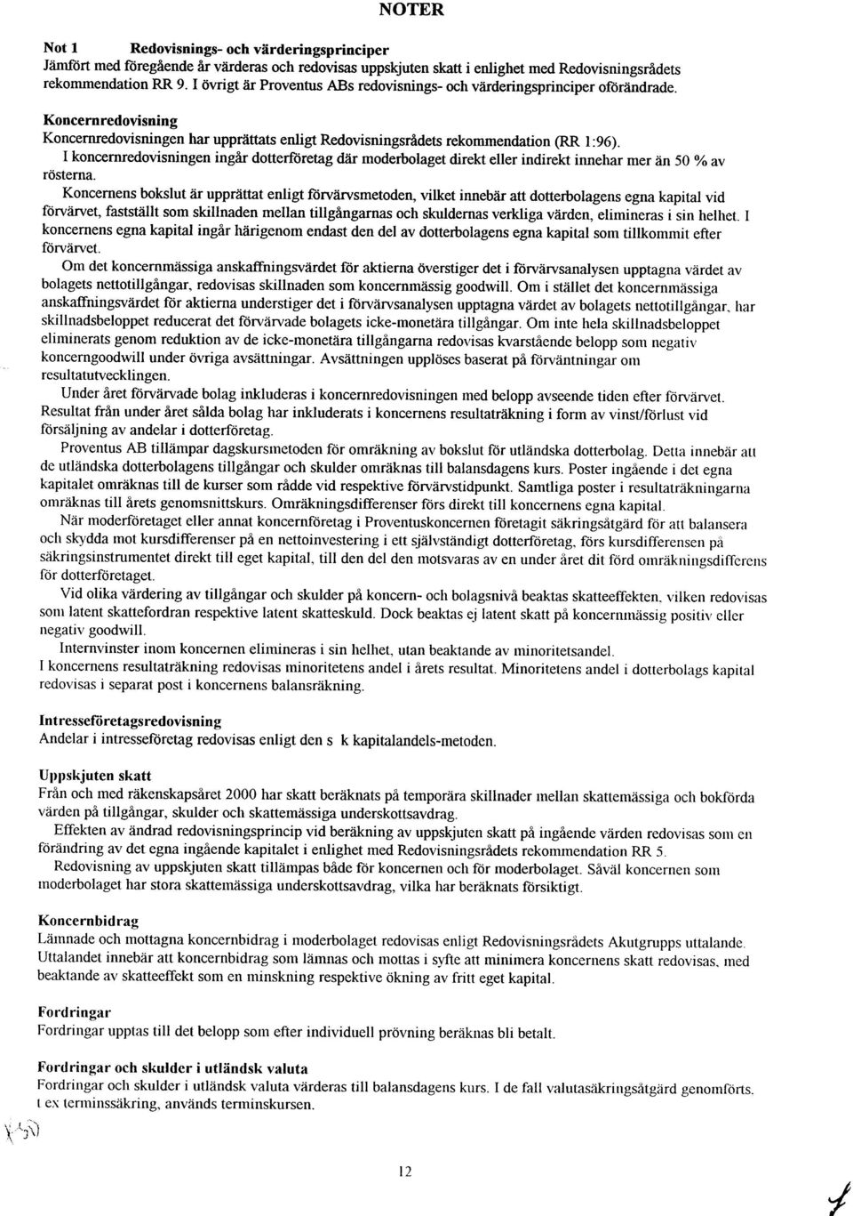 I koncernredovisningen ingår dotterföretag där moderbolaget direkt eller indirekt innehar mer än 50 % av rösterna.