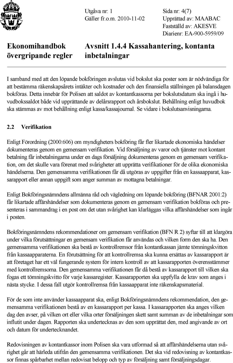 Behållning enligt huvudbok ska stämmas av mot behållning enligt kassa/kassajournal. Se vidare i bokslutsanvisningarna. 2.