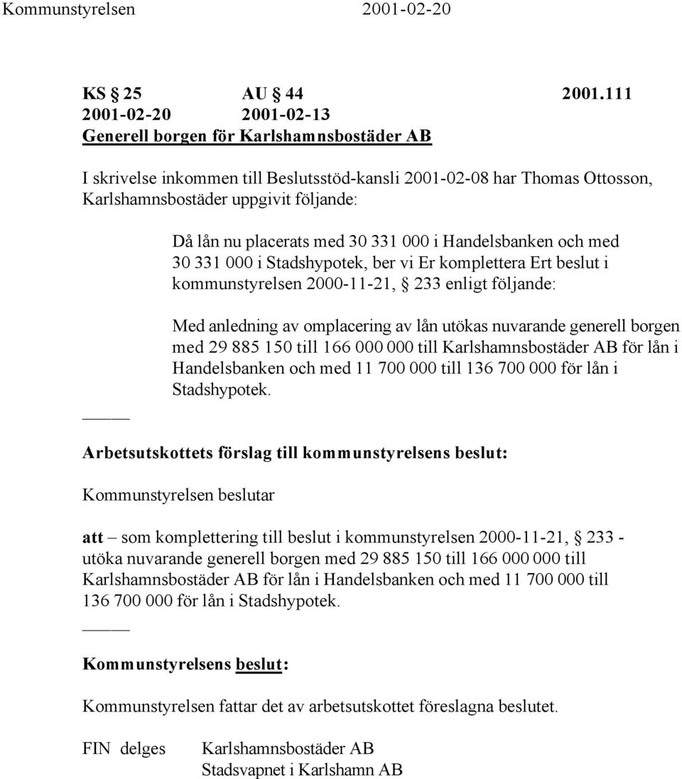 placerats med 30 331 000 i Handelsbanken och med 30 331 000 i Stadshypotek, ber vi Er komplettera Ert beslut i kommunstyrelsen 2000-11-21, 233 enligt följande: Med anledning av omplacering av lån