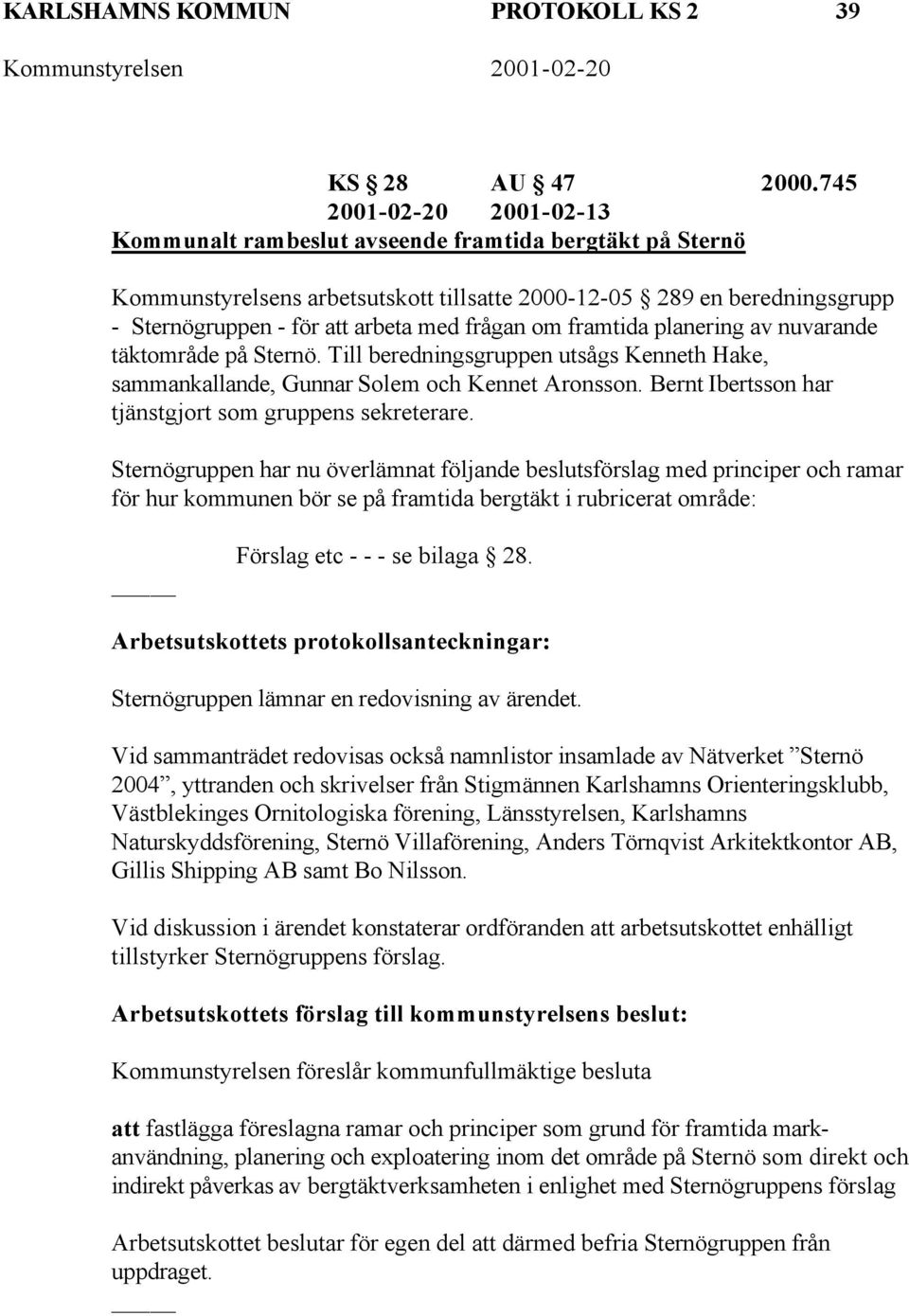 frågan om framtida planering av nuvarande täktområde på Sternö. Till beredningsgruppen utsågs Kenneth Hake, sammankallande, Gunnar Solem och Kennet Aronsson.