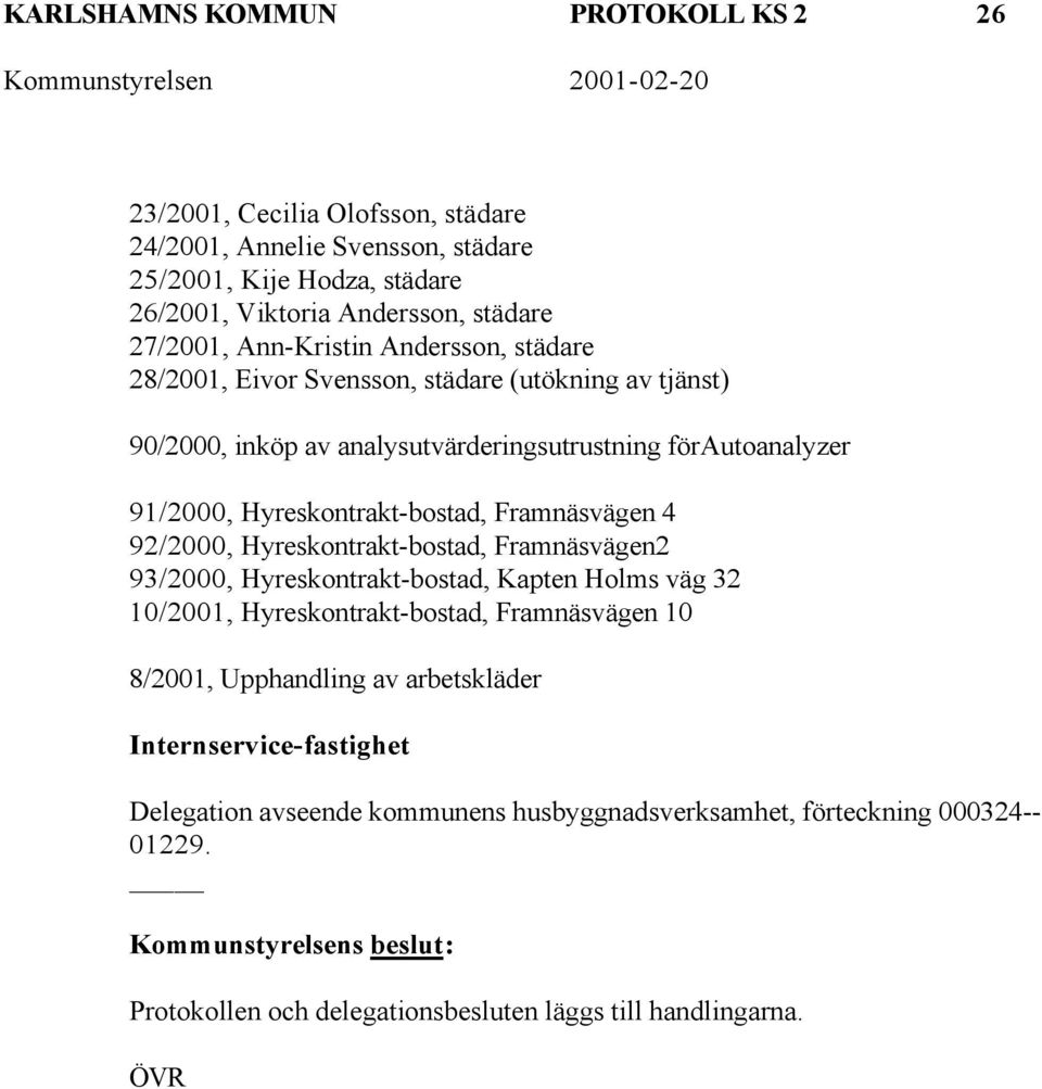 Framnäsvägen 4 92/2000, Hyreskontrakt-bostad, Framnäsvägen2 93/2000, Hyreskontrakt-bostad, Kapten Holms väg 32 10/2001, Hyreskontrakt-bostad, Framnäsvägen 10 8/2001, Upphandling av