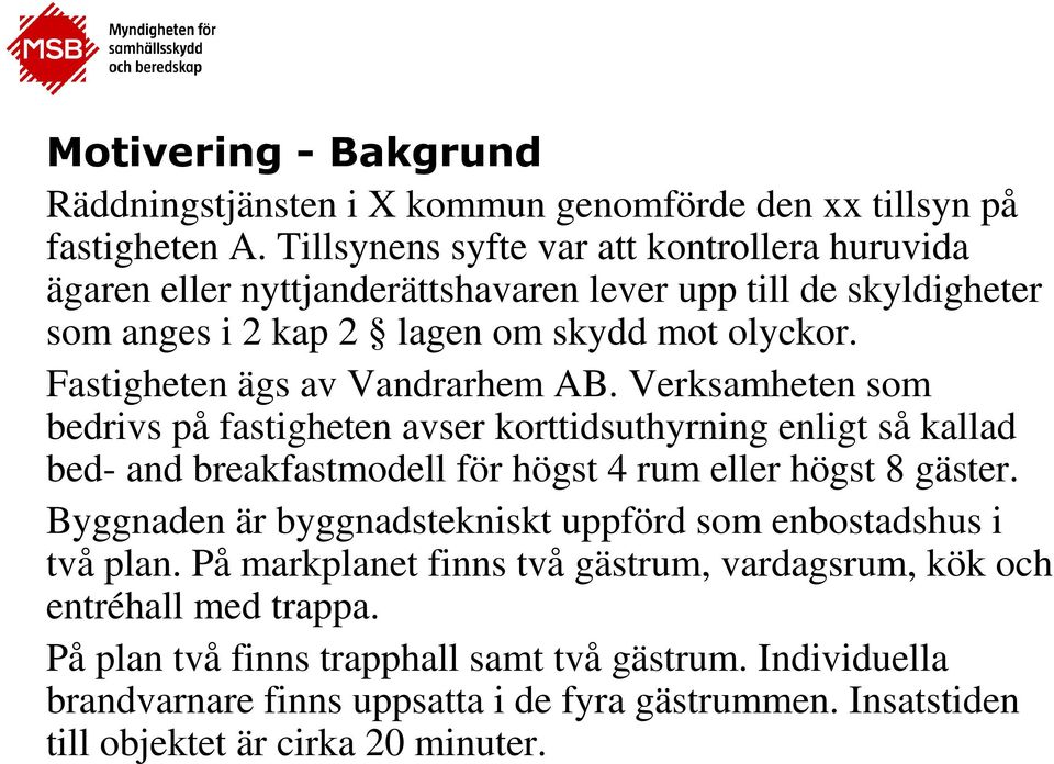 Fastigheten ägs av Vandrarhem AB. Verksamheten som bedrivs på fastigheten avser korttidsuthyrning enligt så kallad bed- and breakfastmodell för högst 4 rum eller högst 8 gäster.