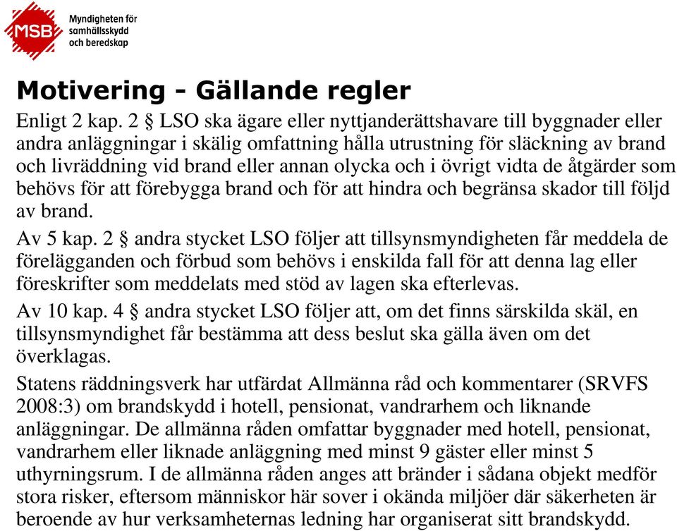 övrigt vidta de åtgärder som behövs för att förebygga brand och för att hindra och begränsa skador till följd av brand. Av 5 kap.