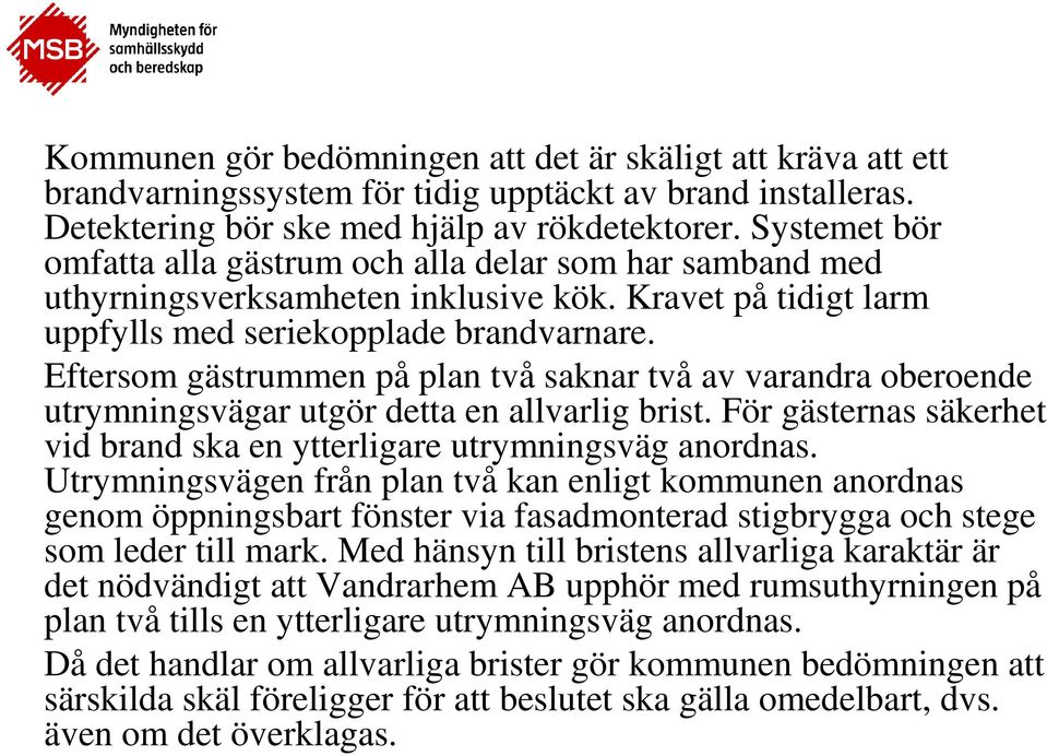 Eftersom gästrummen på plan två saknar två av varandra oberoende utrymningsvägar utgör detta en allvarlig brist. För gästernas säkerhet vid brand ska en ytterligare utrymningsväg anordnas.