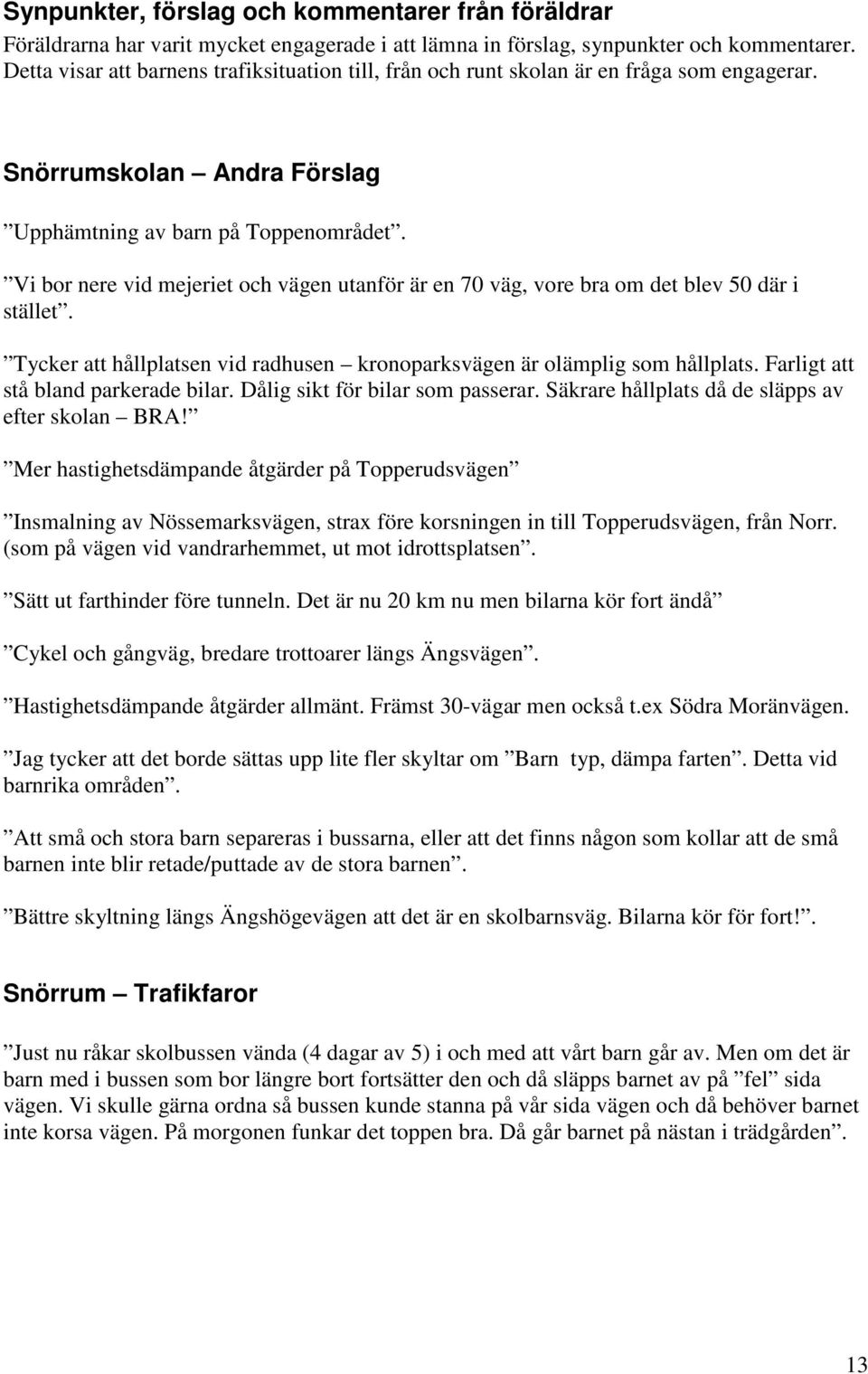 Vi bor nere vid mejeriet och vägen utanför är en 70 väg, vore bra om det blev 50 där i stället. Tycker att hållplatsen vid radhusen kronoparksvägen är olämplig som hållplats.