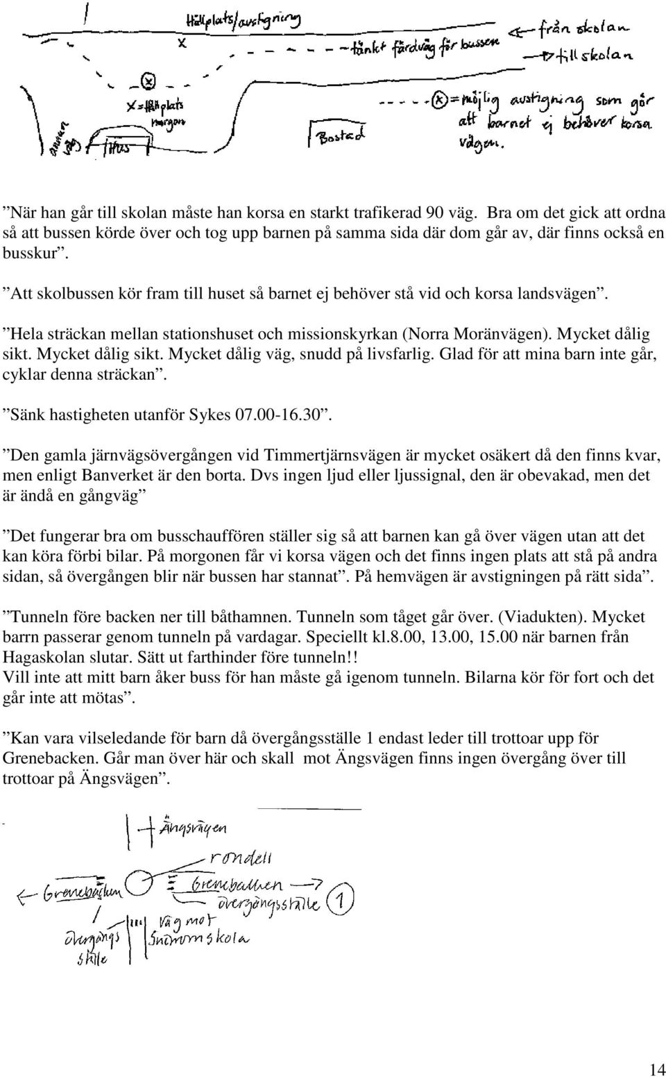 Mycket dålig sikt. Mycket dålig väg, snudd på livsfarlig. Glad för att mina barn inte går, cyklar denna sträckan. Sänk hastigheten utanför Sykes 07.00-16.30.