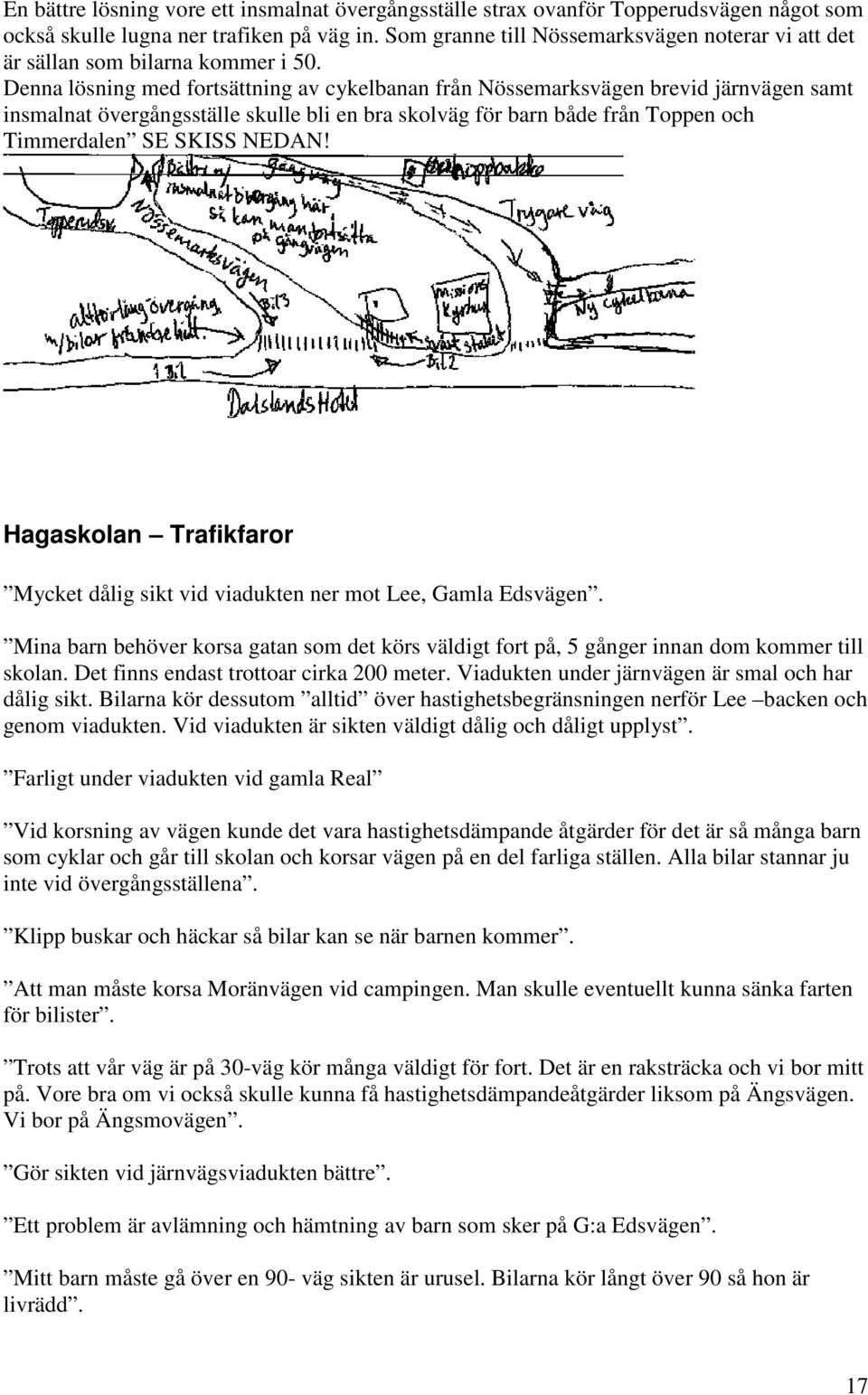 Denna lösning med fortsättning av cykelbanan från Nössemarksvägen brevid järnvägen samt insmalnat övergångsställe skulle bli en bra skolväg för barn både från Toppen och Timmerdalen SE SKISS NEDAN!