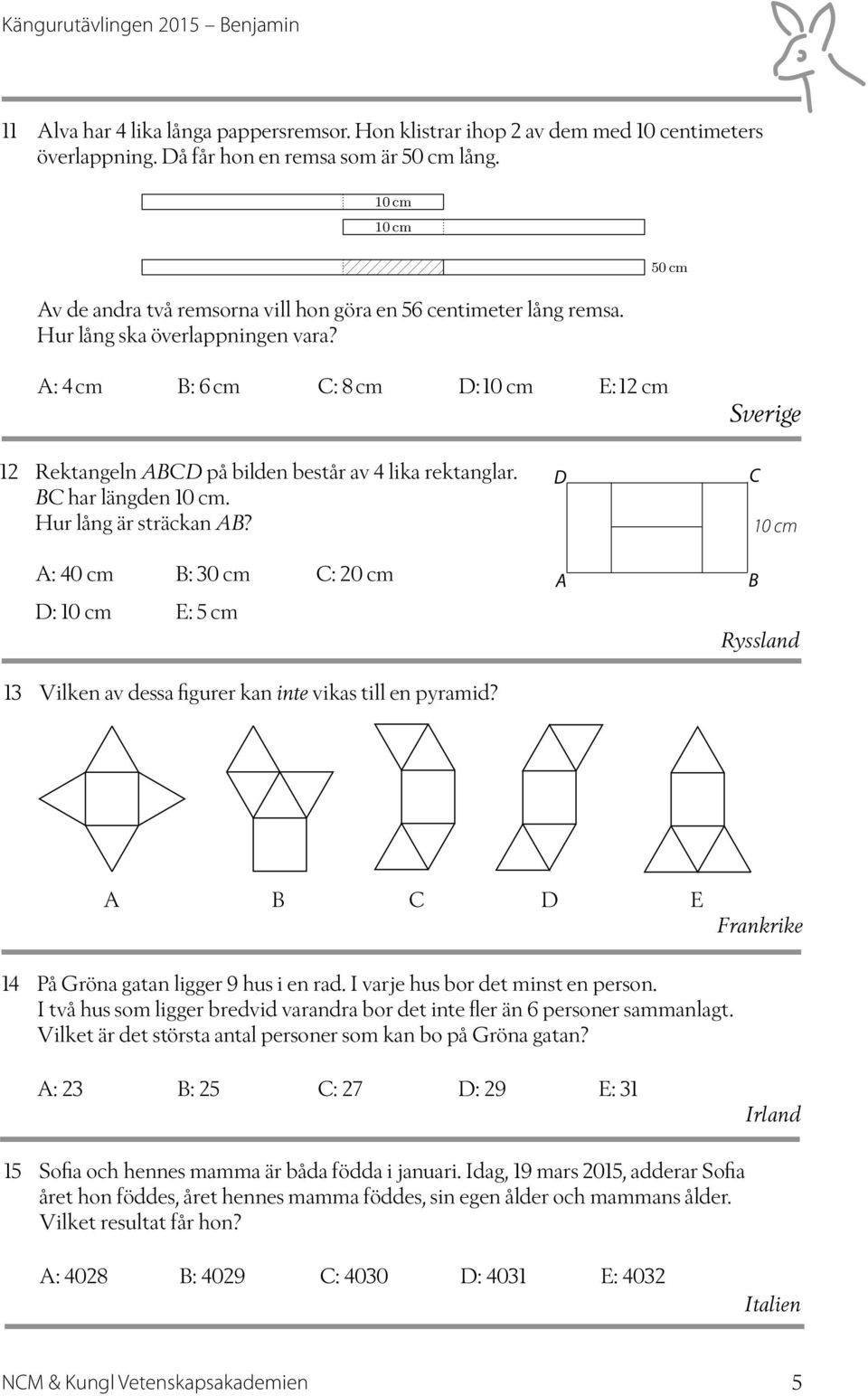 50 cm A: 4 cm B: 6 cm C: 8 cm D: E: 12 cm Sverige 12 Rektangeln ABCD på bilden består av 4 lika rektanglar. BC har längden. Hur lång är sträckan AB?