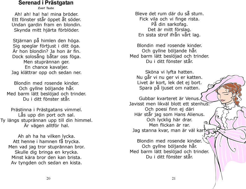 Och gyllne böljande hår. Med barm lätt beslöjad och trinder. Du i ditt fönster står. Prästinna i Prästgatans vimmel. Lås upp din port och sal. Ty längs stuprännan upp till din himmel.