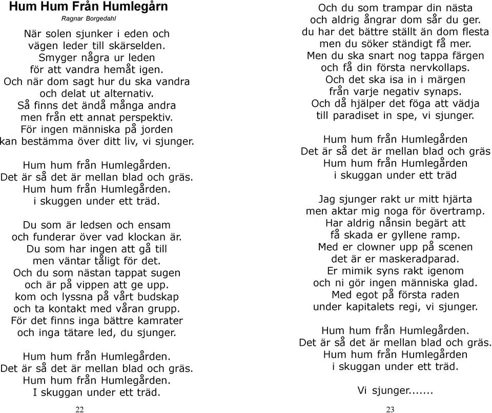 Hum hum från Humlegården. Det är så det är mellan blad och gräs. Hum hum från Humlegården. i skuggen under ett träd. Du som är ledsen och ensam och funderar över vad klockan är.