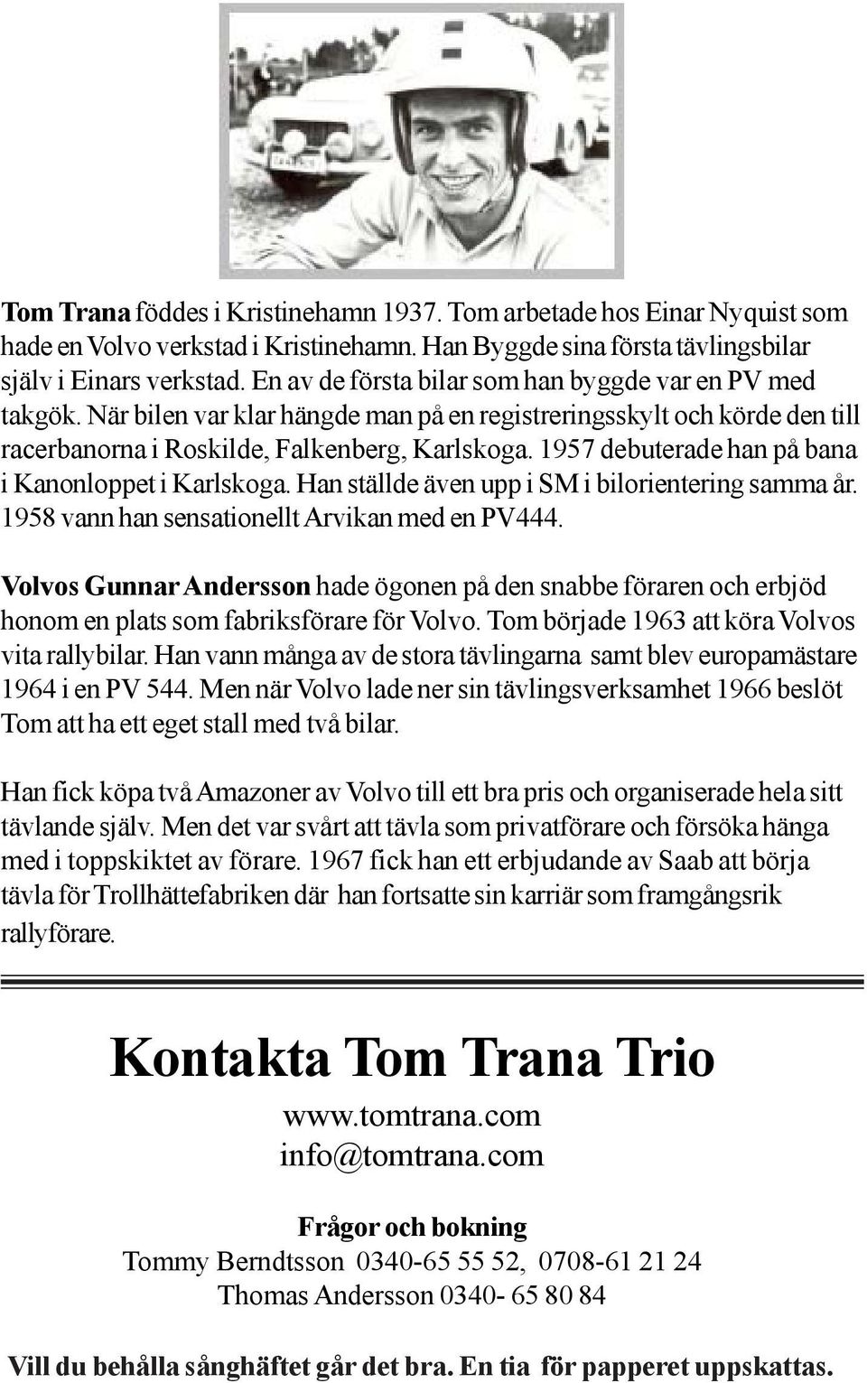 1957 debuterade han på bana i Kanonloppet i Karlskoga. Han ställde även upp i SM i bilorientering samma år. 1958 vann han sensationellt Arvikan med en PV444.