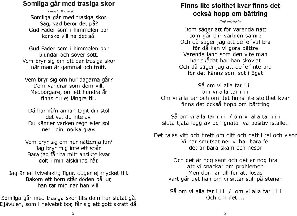 Medborgare, om ett hundra år finns du ej längre till. Då har nå n annan tagit din stol det vet du inte av. Du känner varken regn eller sol ner i din mörka grav. Vem bryr sig om hur nätterna far?