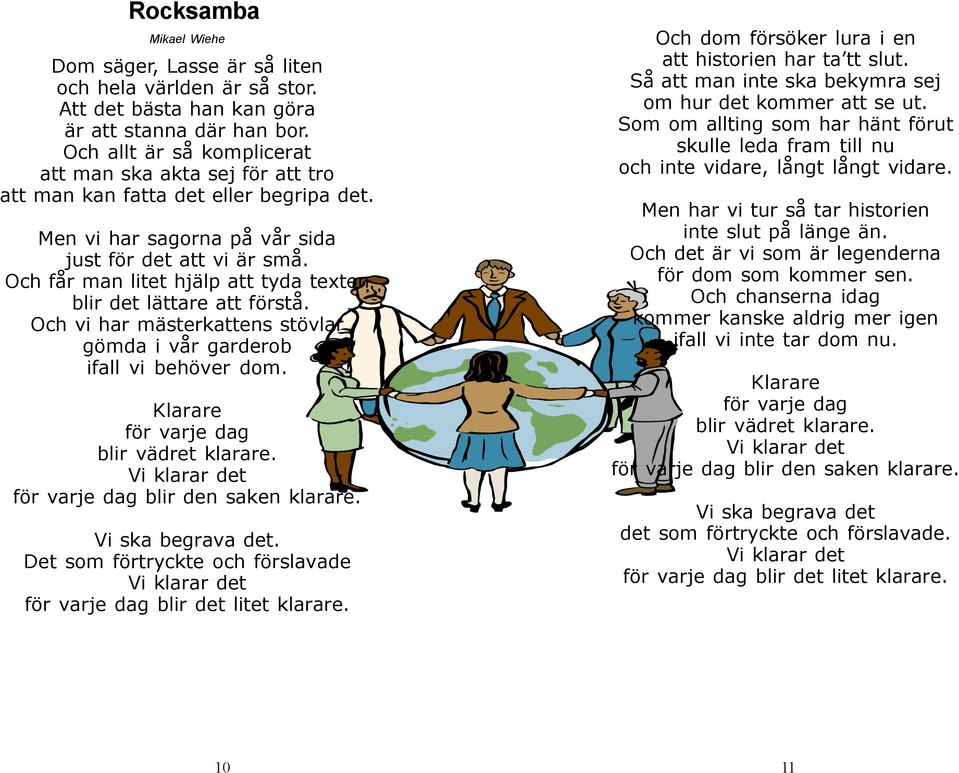 Och får man litet hjälp att tyda texten blir det lättare att förstå. Och vi har mästerkattens stövlar gömda i vår garderob ifall vi behöver dom. Klarare för varje dag blir vädret klarare.