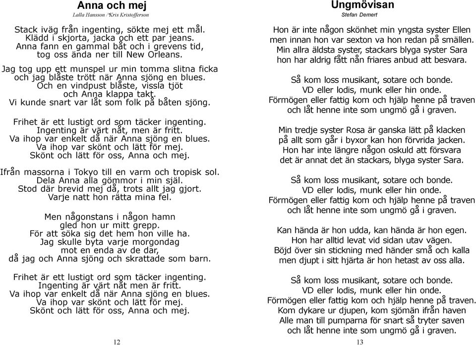 Och en vindpust blåste, vissla tjöt och Anna klappa takt. Vi kunde snart var låt som folk på båten sjöng. Frihet är ett lustigt ord som täcker ingenting. Ingenting är värt nåt, men är fritt.