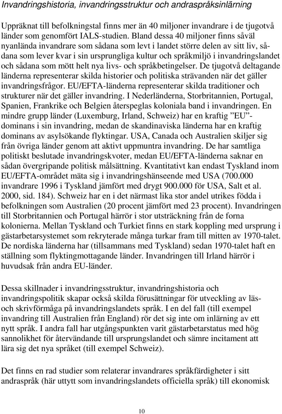 sådana som mött helt nya livs- och språkbetingelser. De tjugotvå deltagande länderna representerar skilda historier och politiska strävanden när det gäller invandringsfrågor.