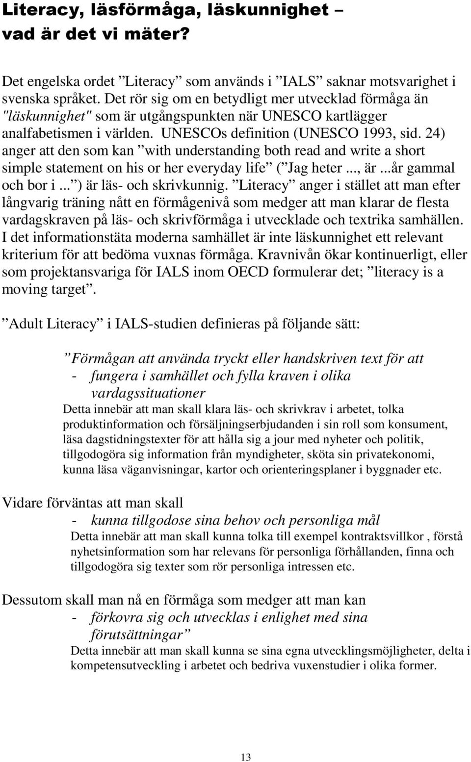 24) anger att den som kan with understanding both read and write a short simple statement on his or her everyday life ( Jag heter..., är...år gammal och bor i... ) är läs- och skrivkunnig.