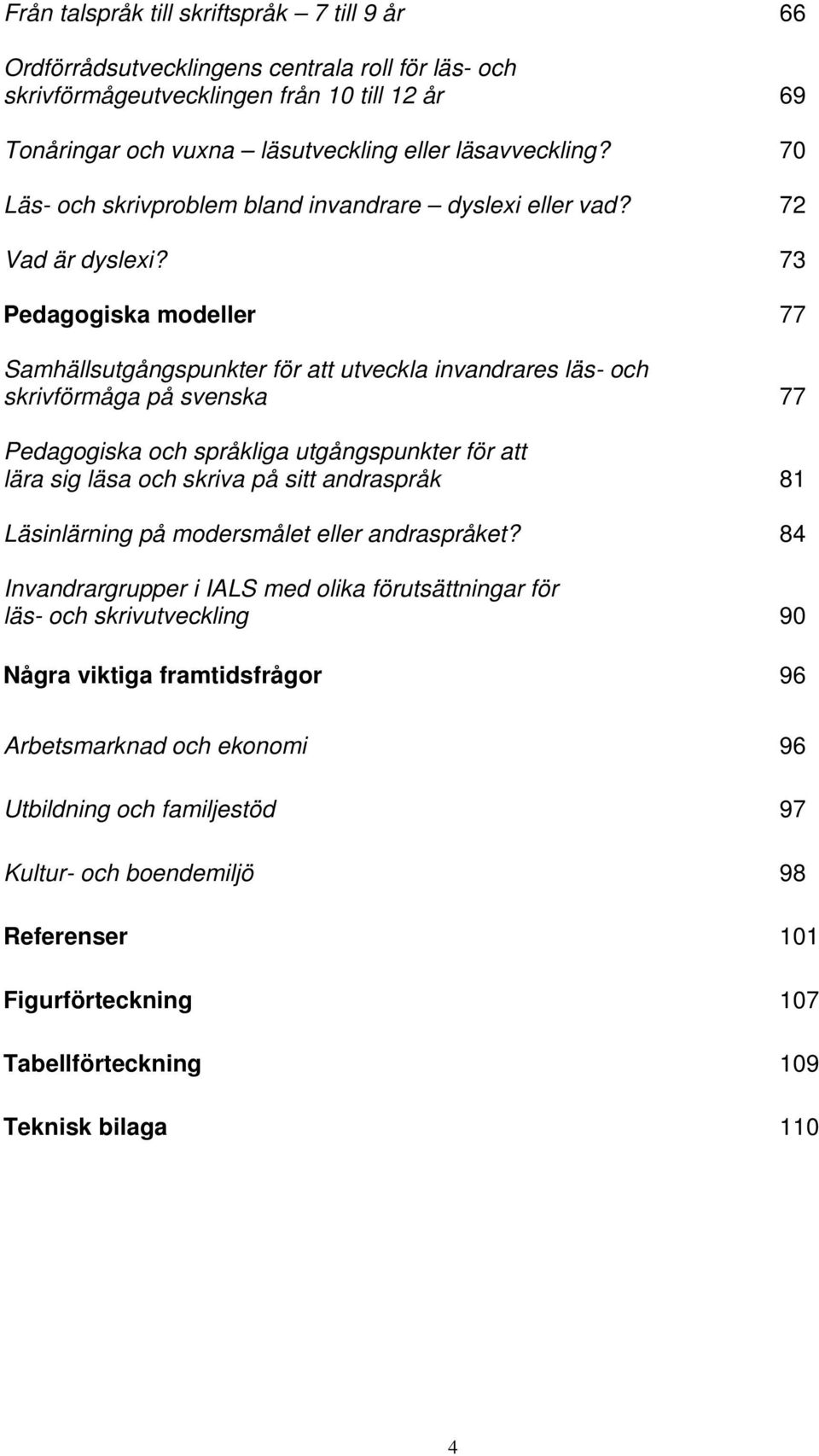 73 Pedagogiska modeller 77 Samhällsutgångspunkter för att utveckla invandrares läs- och skrivförmåga på svenska 77 Pedagogiska och språkliga utgångspunkter för att lära sig läsa och skriva på sitt