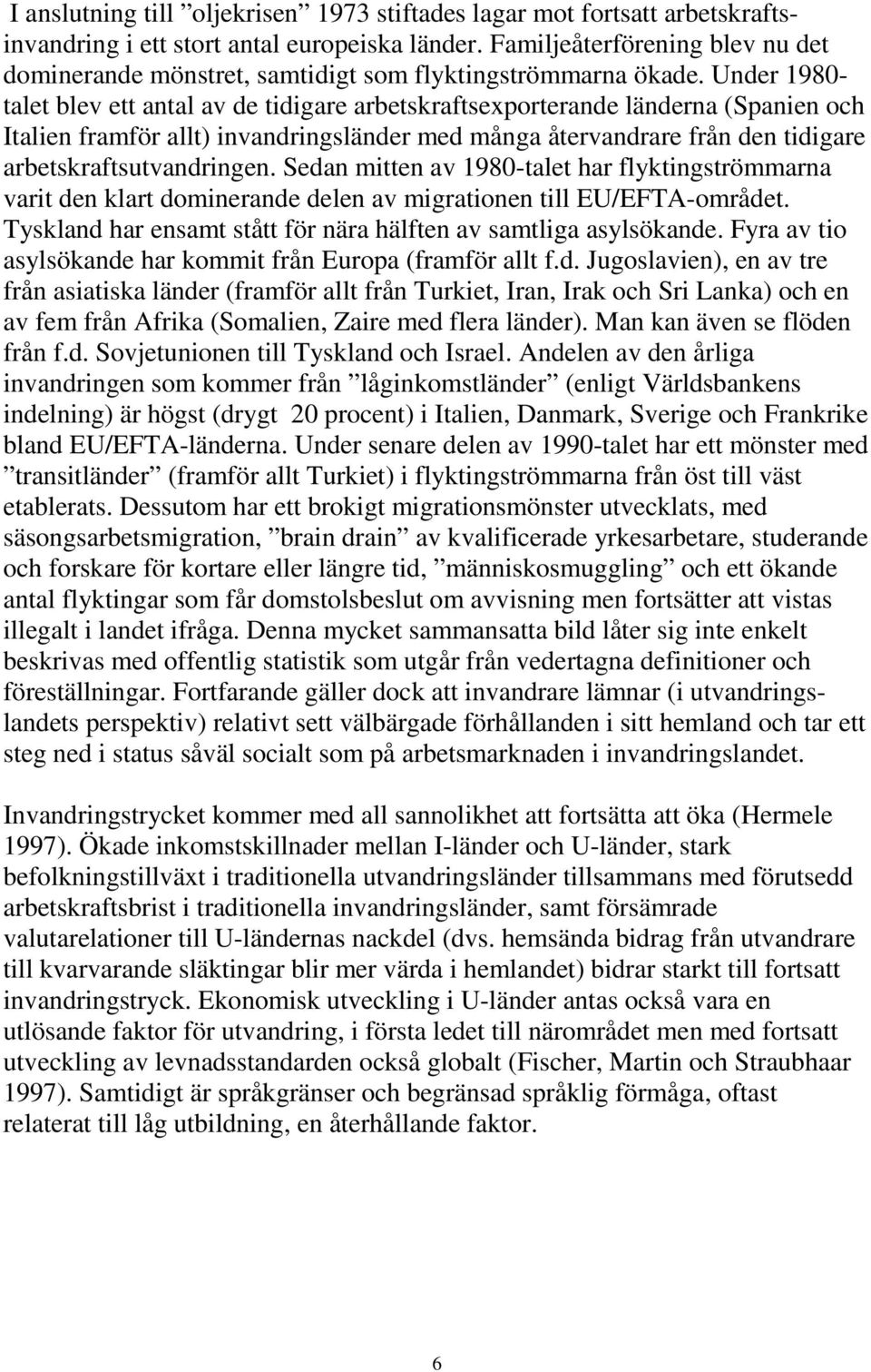 Under 1980- talet blev ett antal av de tidigare arbetskraftsexporterande länderna (Spanien och Italien framför allt) invandringsländer med många återvandrare från den tidigare