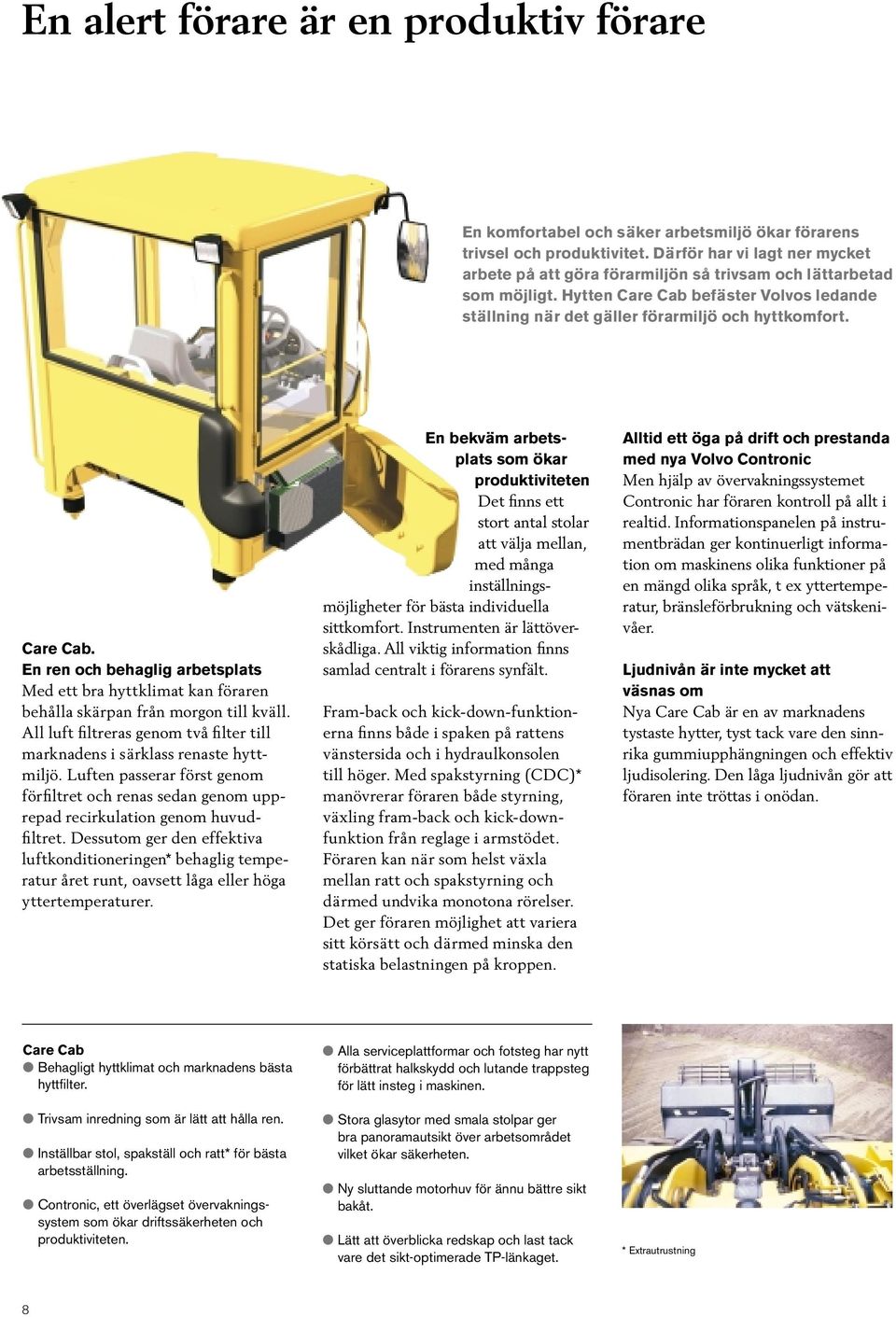 Care Cab. En ren och behaglig arbetsplats Med ett bra hyttklimat kan föraren behålla skärpan från morgon till kväll. All luft filtreras genom två filter till marknadens i särklass renaste hyttmiljö.